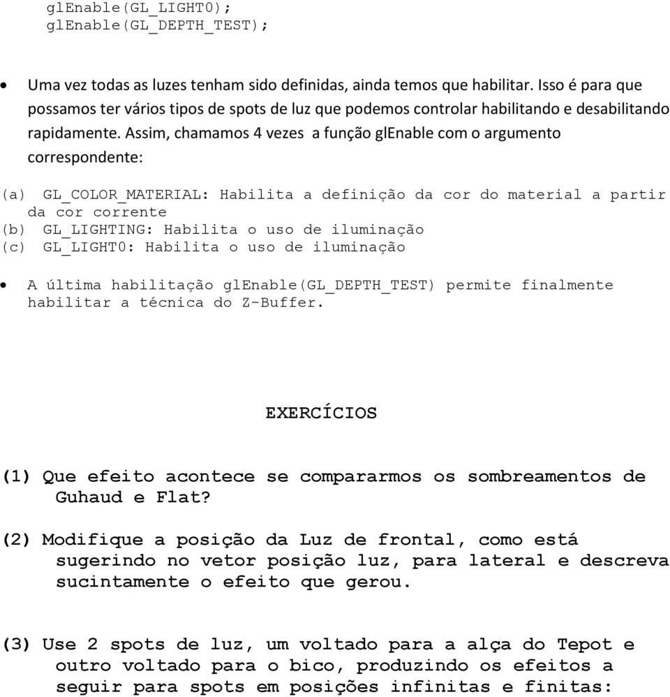 Assim, chamamos 4 vezes a função glenable com o argumento correspondente: (a) GL_COLOR_MATERIAL: Habilita a definição da cor do material a partir da cor corrente (b) GL_LIGHTING: Habilita o uso de