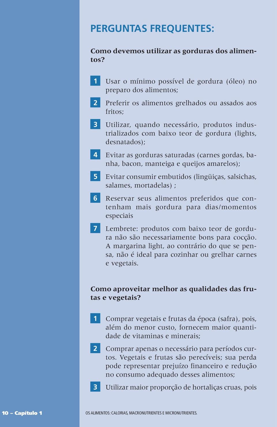 de gordura (lights, desnatados); 4 Evitar as gorduras saturadas (carnes gordas, banha, bacon, manteiga e queijos amarelos); 5 Evitar consumir embutidos (lingüiças, salsichas, salames, mortadelas) ; 6