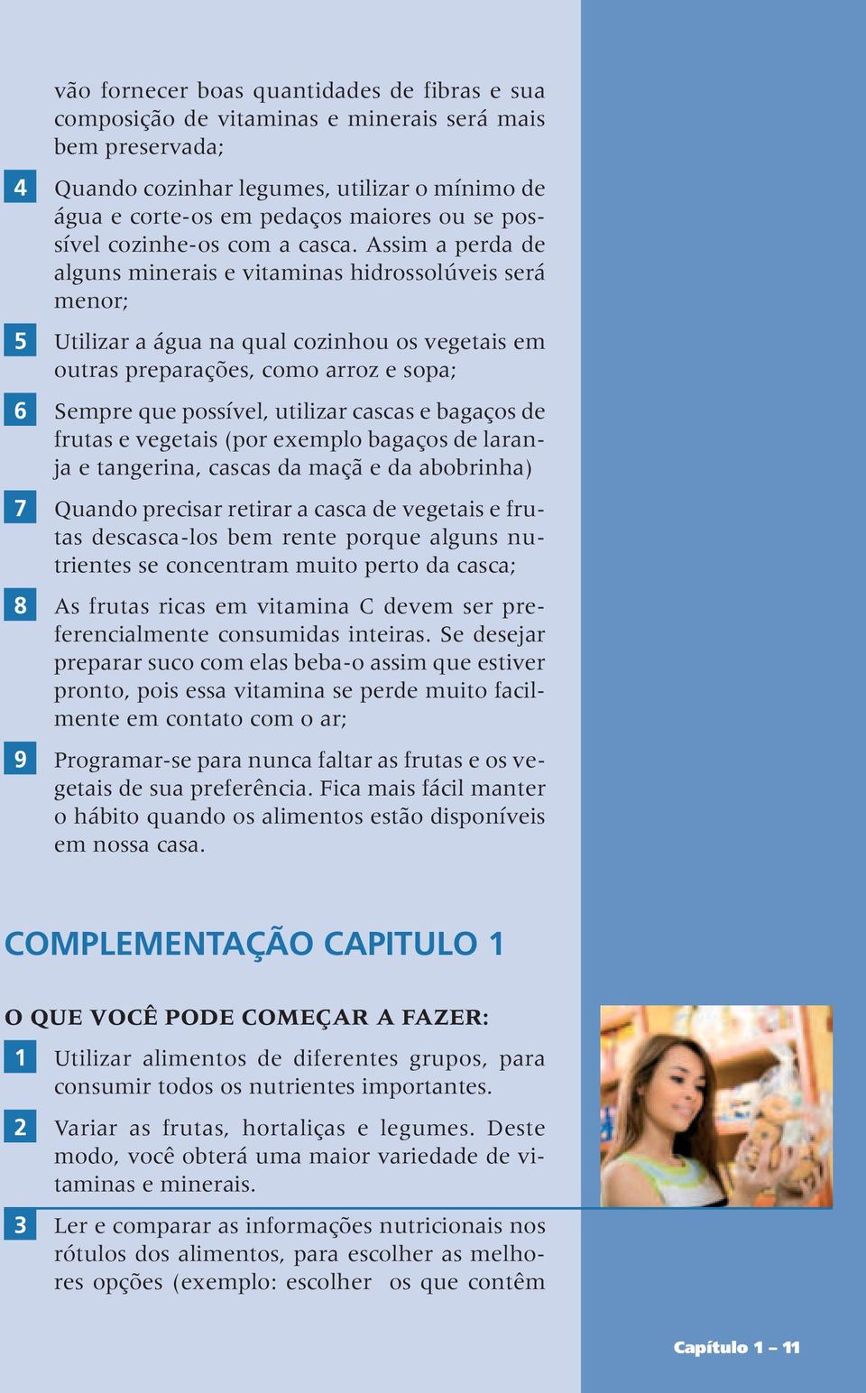 Assim a perda de alguns minerais e vitaminas hidrossolúveis será menor; 5 Utilizar a água na qual cozinhou os vegetais em outras preparações, como arroz e sopa; 6 Sempre que possível, utilizar cascas