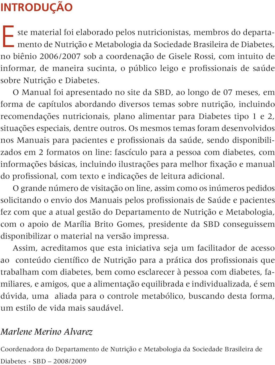 O Manual foi apresentado no site da SBD, ao longo de 07 meses, em forma de capítulos abordando diversos temas sobre nutrição, incluindo recomendações nutricionais, plano alimentar para Diabetes tipo