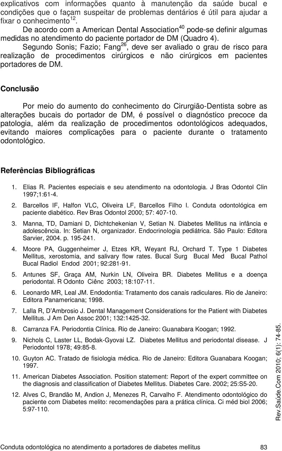 Segundo Sonis; Fazio; Fang 26, deve ser avaliado o grau de risco para realização de procedimentos cirúrgicos e não cirúrgicos em pacientes portadores de DM.