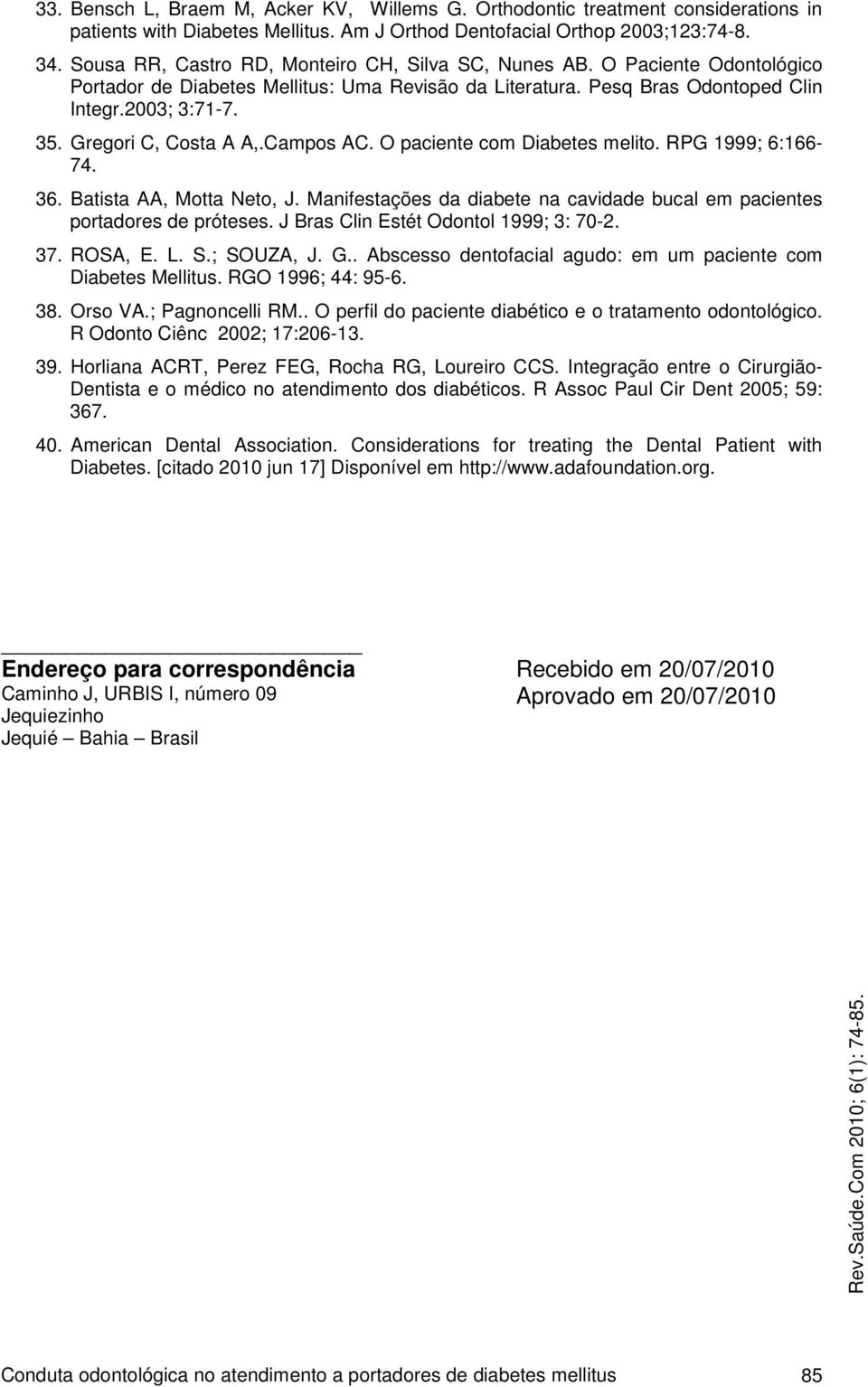 Gregori C, Costa A A,.Campos AC. O paciente com Diabetes melito. RPG 1999; 6:166-74. 36. Batista AA, Motta Neto, J. Manifestações da diabete na cavidade bucal em pacientes portadores de próteses.