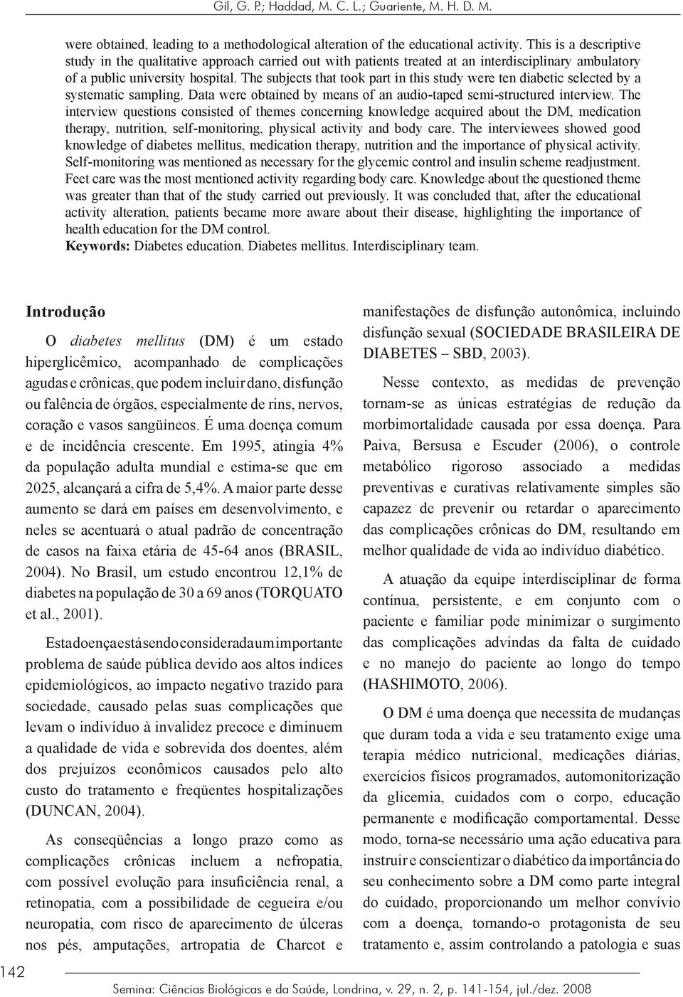 The subjects that took part in this study were ten diabetic selected by a systematic sampling. Data were obtained by means of an audio-taped semi-structured interview.