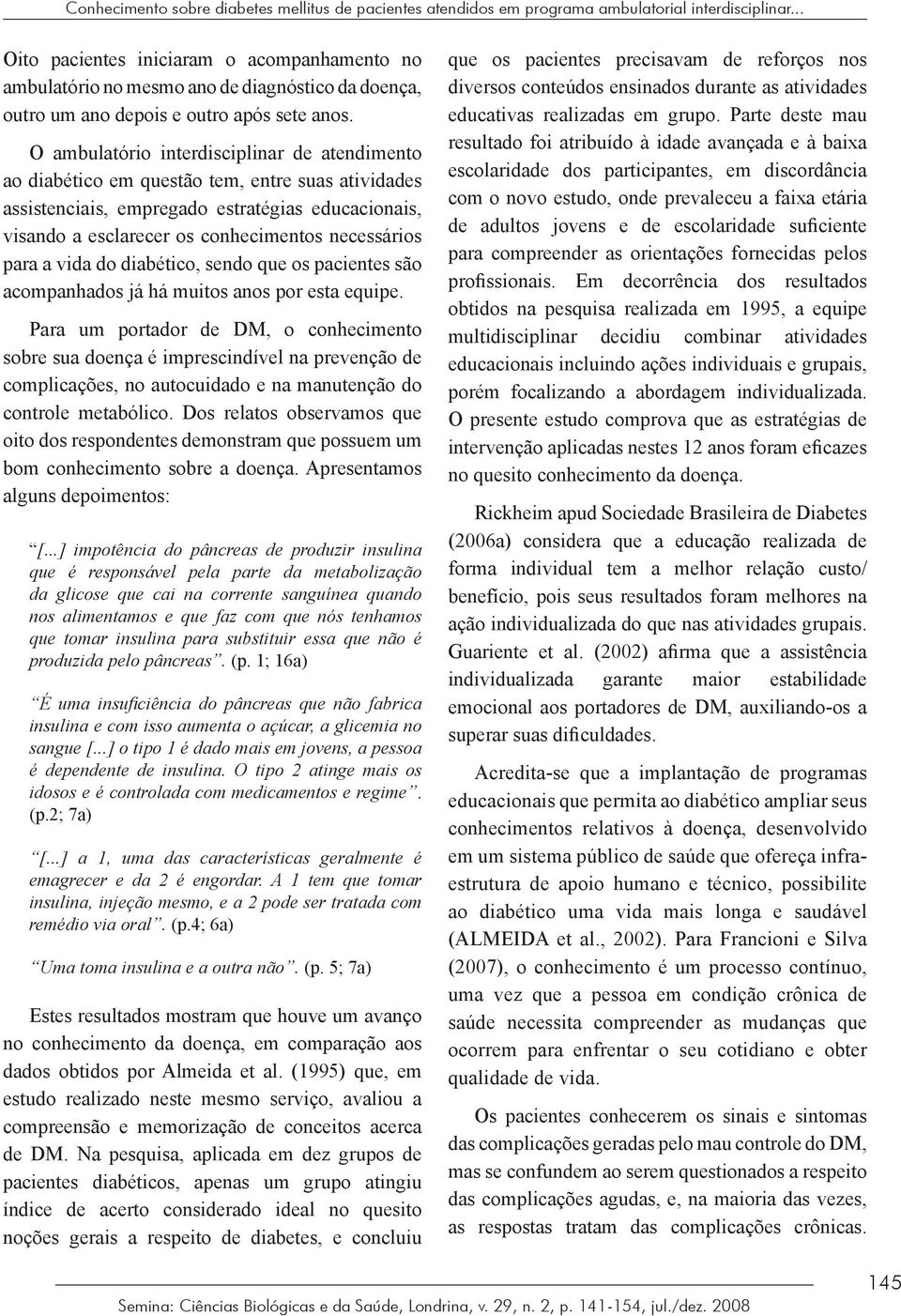 O ambulatório interdisciplinar de atendimento ao diabético em questão tem, entre suas atividades assistenciais, empregado estratégias educacionais, visando a esclarecer os conhecimentos necessários