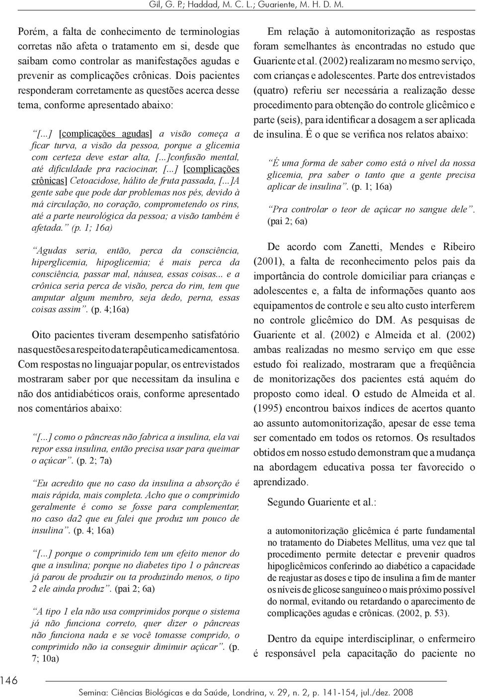 Dois pacientes responderam corretamente as questões acerca desse tema, conforme apresentado abaixo: [.