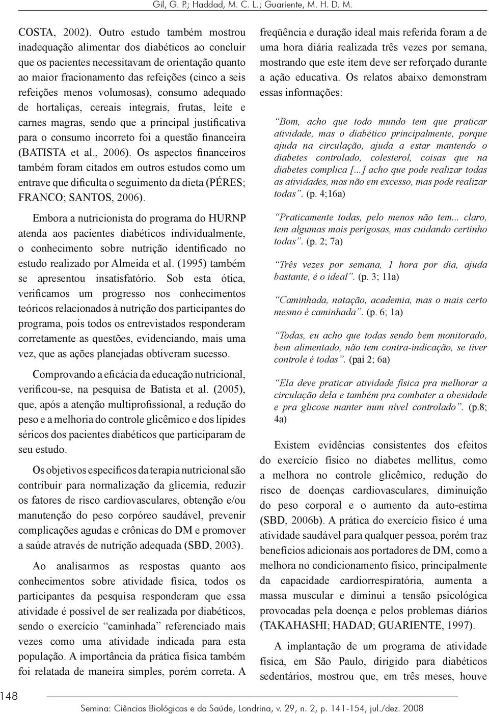 volumosas), consumo adequado de hortaliças, cereais integrais, frutas, leite e carnes magras, sendo que a principal justificativa para o consumo incorreto foi a questão financeira (BATISTA et al.