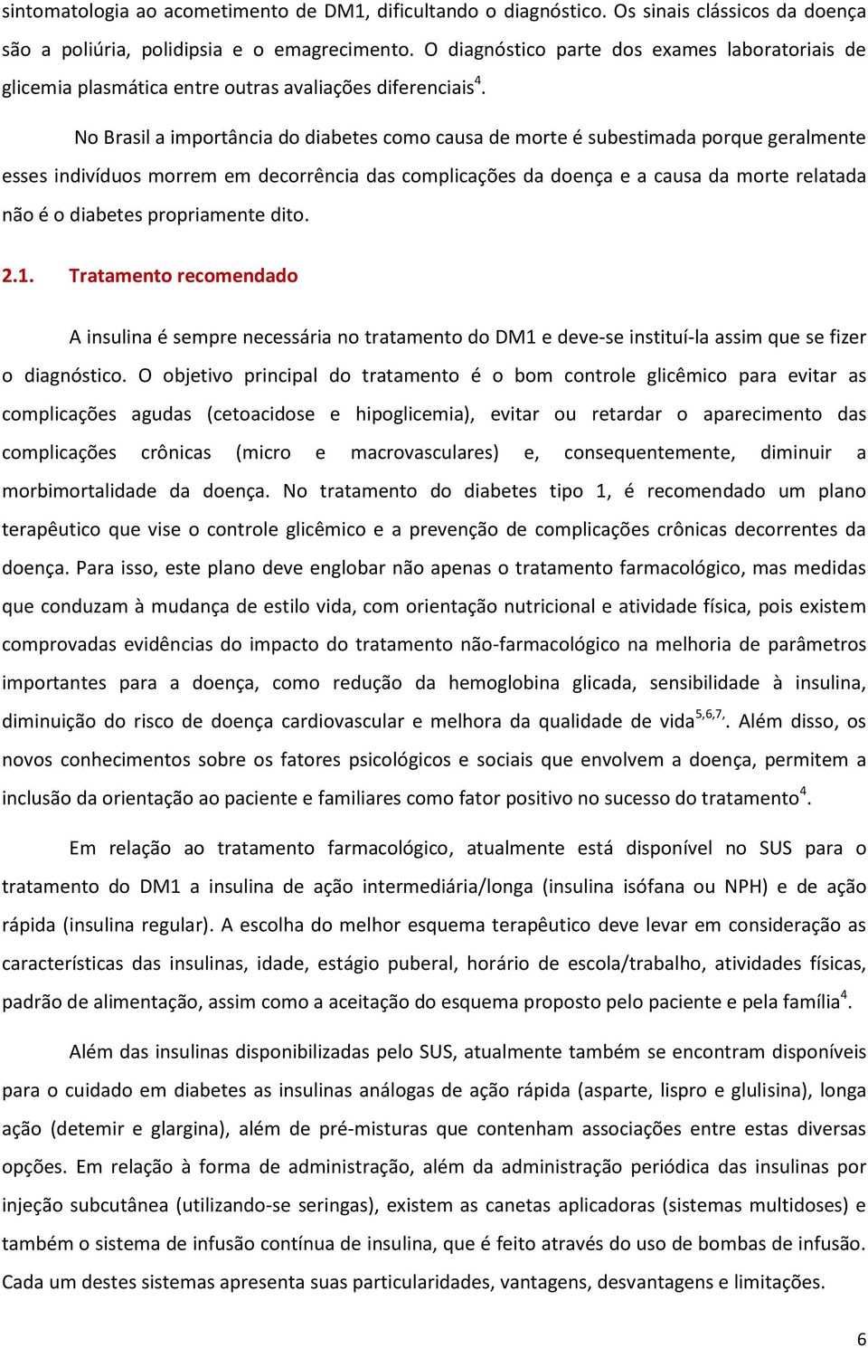 No Brasil a importância do diabetes como causa de morte é subestimada porque geralmente esses indivíduos morrem em decorrência das complicações da doença e a causa da morte relatada não é o diabetes