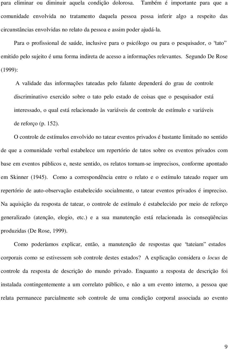 Para o profissional de saúde, inclusive para o psicólogo ou para o pesquisador, o tato emitido pelo sujeito é uma forma indireta de acesso a informações relevantes.