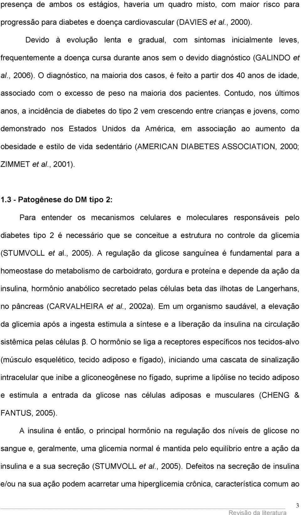 O diagnóstico, na maioria dos casos, é feito a partir dos 40 anos de idade, associado com o excesso de peso na maioria dos pacientes.