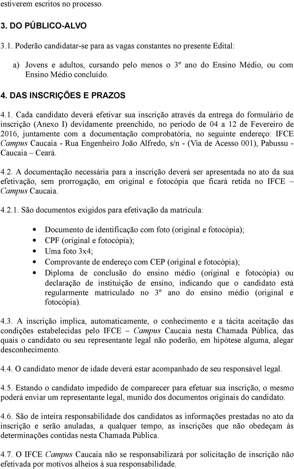 Cada candidato deverá efetivar sua inscrição através da entrega do formulário de inscrição (Anexo I) devidamente preenchido, no período de 04 a 12 de Fevereiro de 2016, juntamente com a documentação