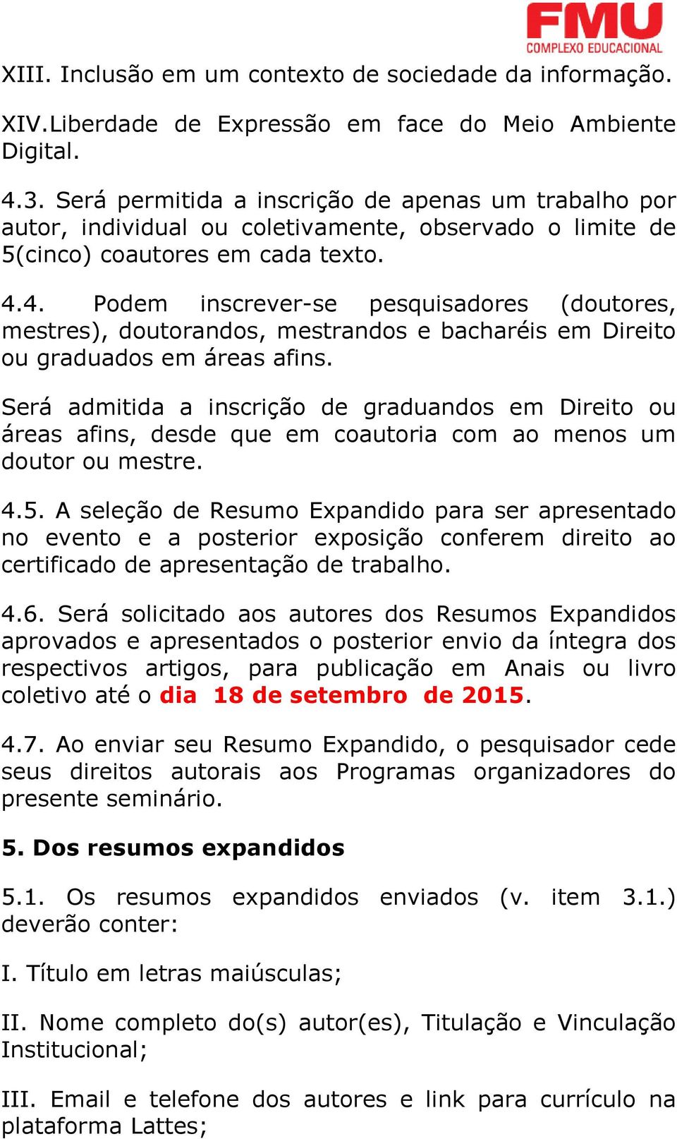 4. Podem inscrever-se pesquisadores (doutores, mestres), doutorandos, mestrandos e bacharéis em Direito ou graduados em áreas afins.