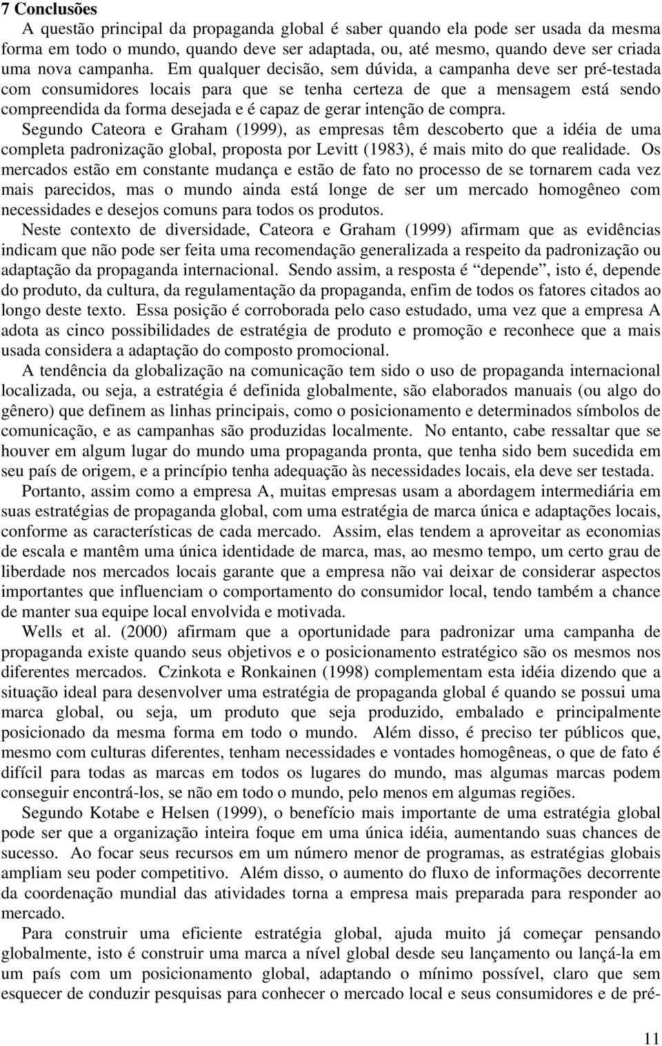 Em qualquer decisão, sem dúvida, a campanha deve ser pré-testada com consumidores locais para que se tenha certeza de que a mensagem está sendo compreendida da forma desejada e é capaz de gerar