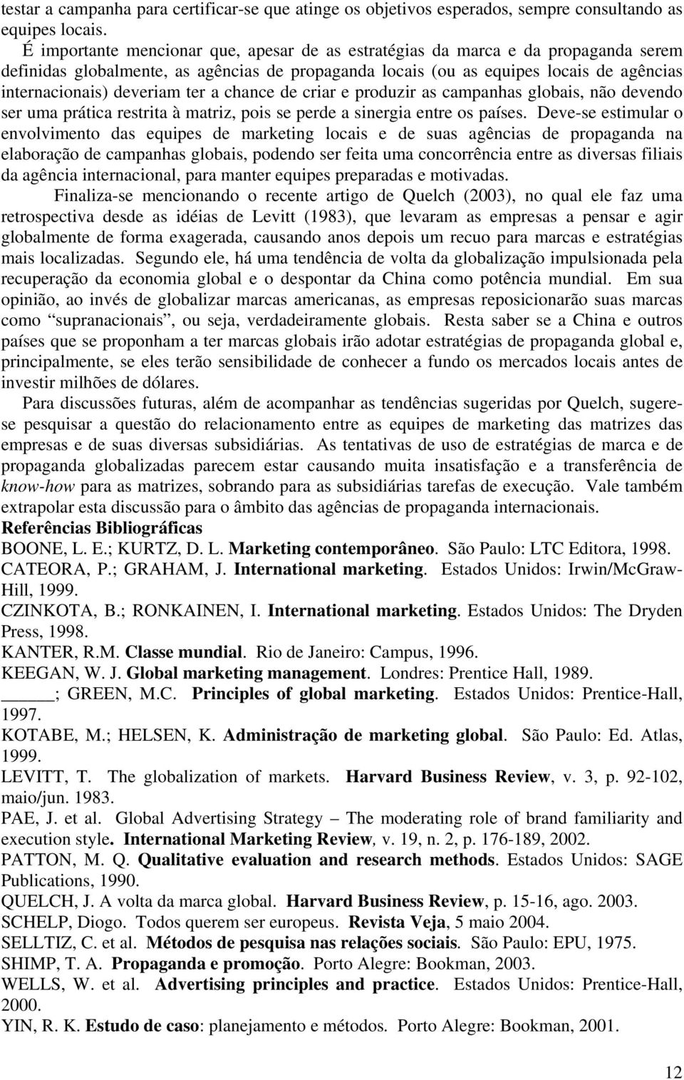 ter a chance de criar e produzir as campanhas globais, não devendo ser uma prática restrita à matriz, pois se perde a sinergia entre os países.