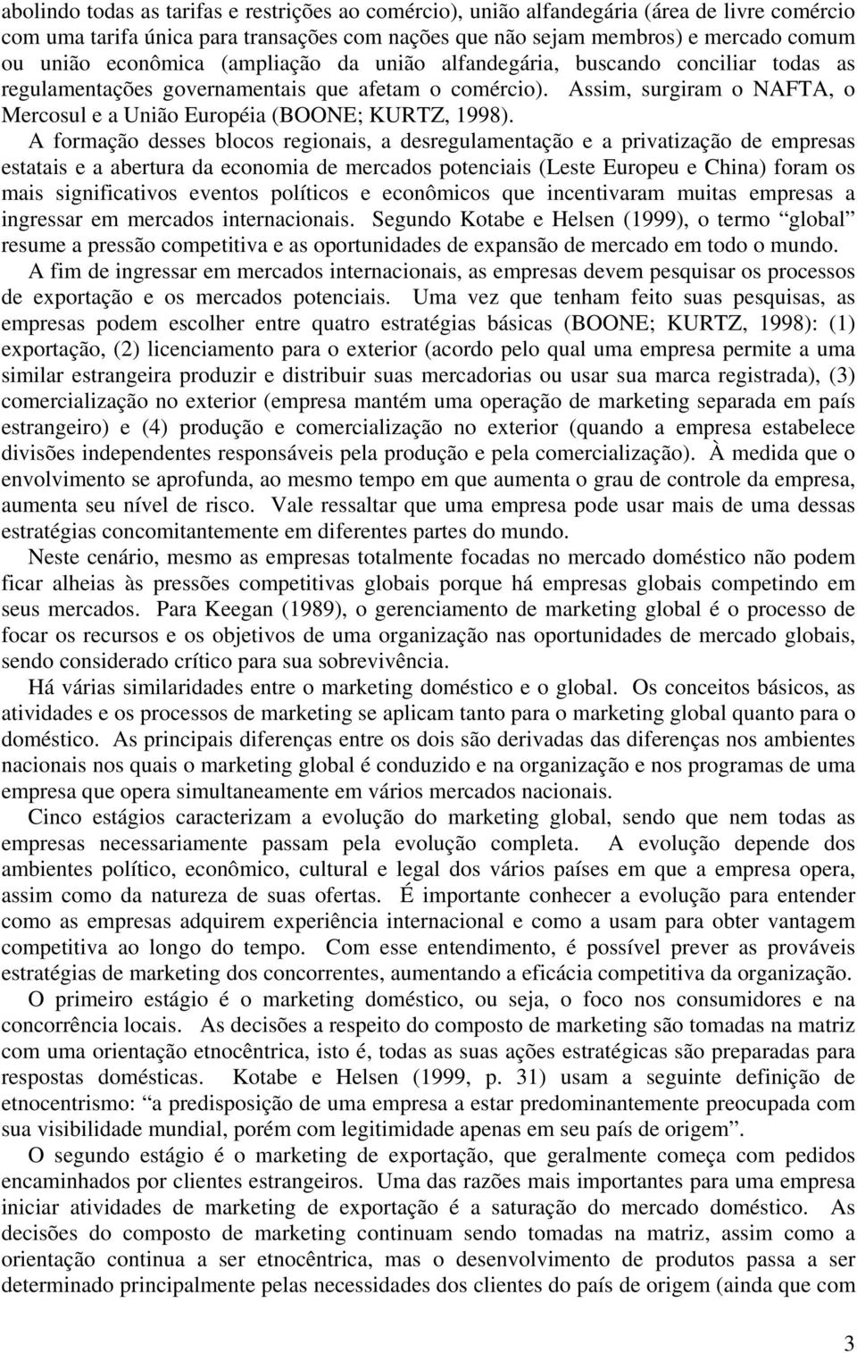 Assim, surgiram o NAFTA, o Mercosul e a União Européia (BOONE; KURTZ, 1998).