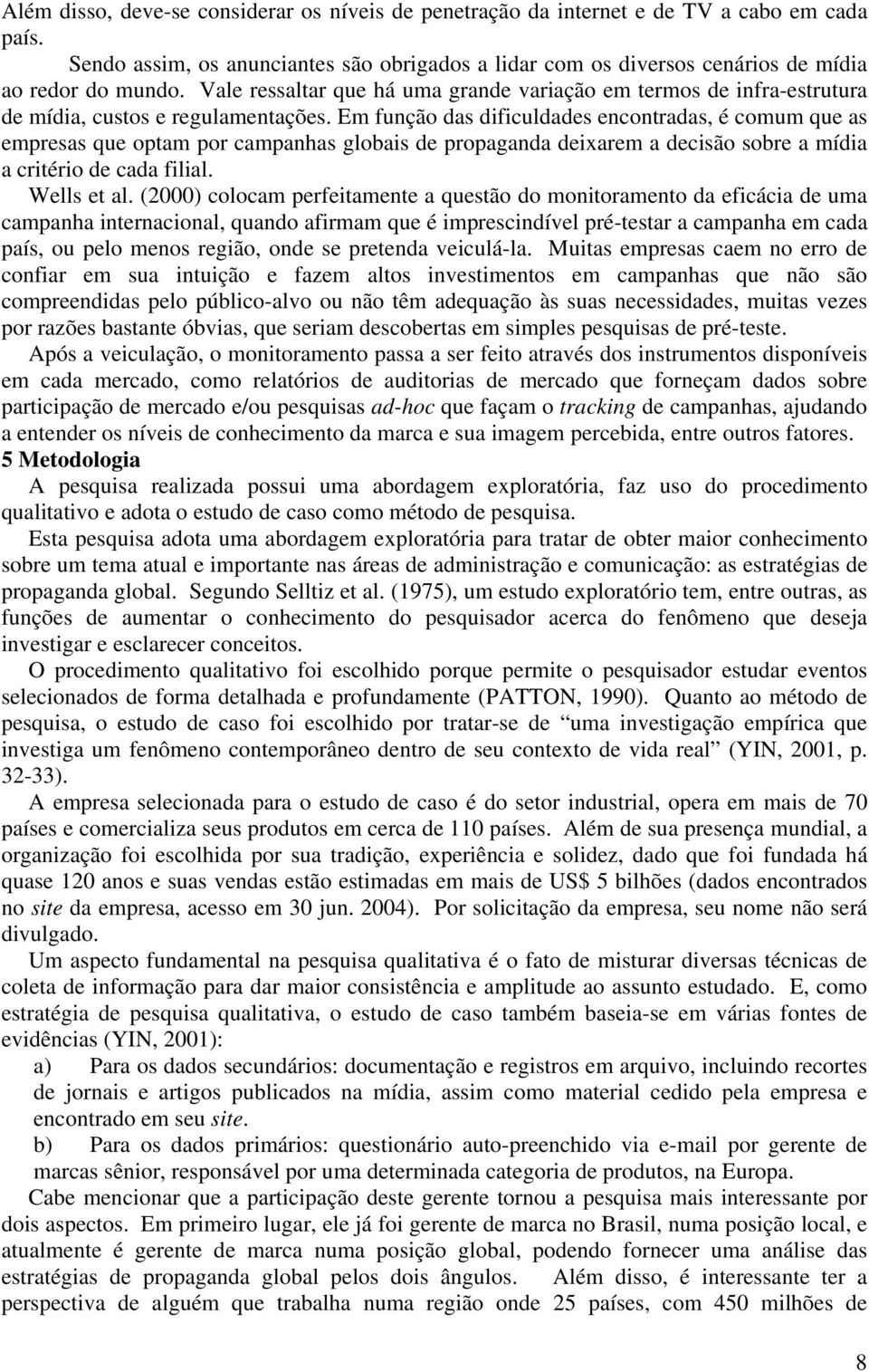 Em função das dificuldades encontradas, é comum que as empresas que optam por campanhas globais de propaganda deixarem a decisão sobre a mídia a critério de cada filial. Wells et al.