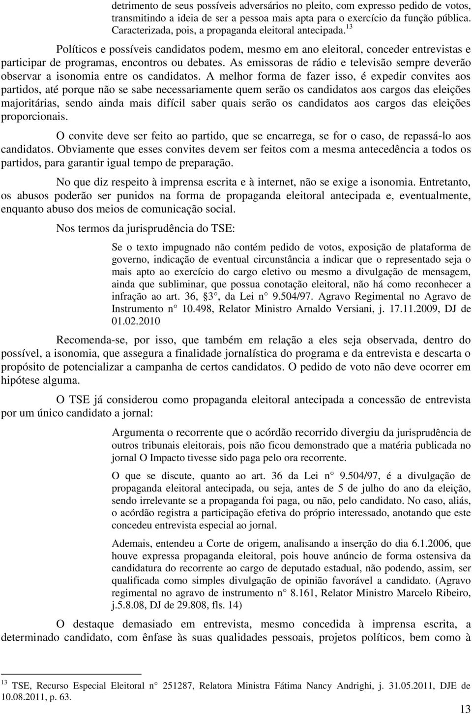 As emissoras de rádio e televisão sempre deverão observar a isonomia entre os candidatos.