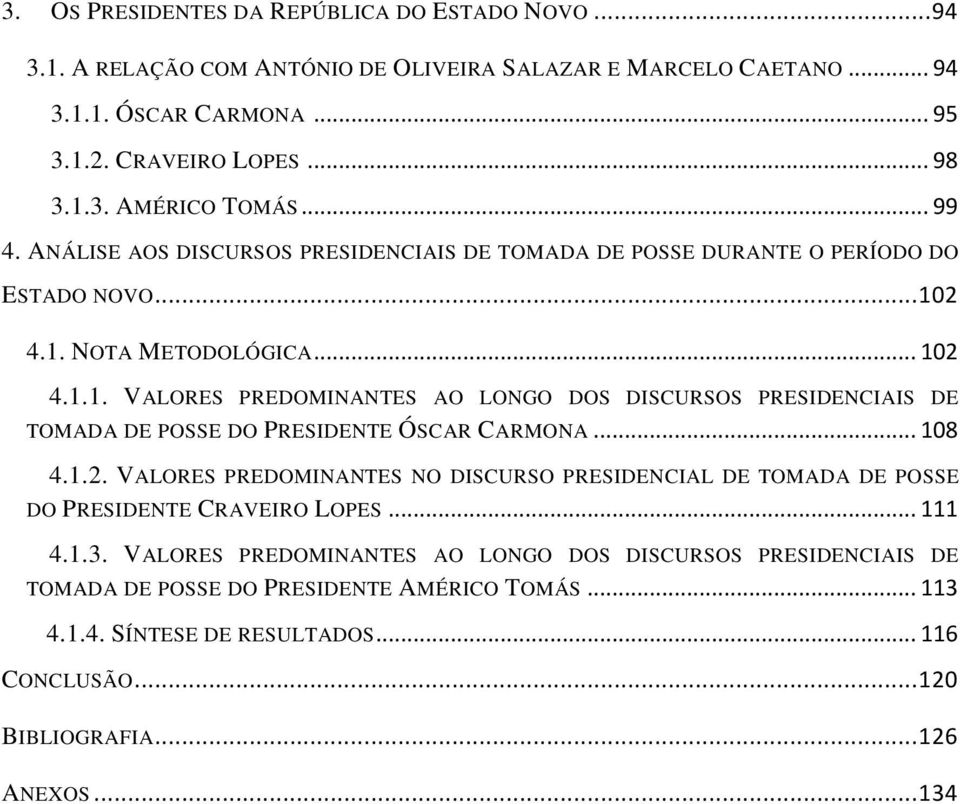 2 4.1. NOTA METODOLÓGICA... 102 4.1.1. VALORES PREDOMINANTES AO LONGO DOS DISCURSOS PRESIDENCIAIS DE TOMADA DE POSSE DO PRESIDENTE ÓSCAR CARMONA... 108 4.1.2. VALORES PREDOMINANTES NO DISCURSO PRESIDENCIAL DE TOMADA DE POSSE DO PRESIDENTE CRAVEIRO LOPES.