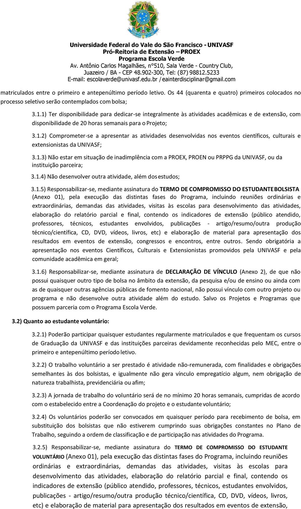 1.3) Não estar em situação de inadimplência com a PROEX, PROEN ou PRPPG da UNIVASF, ou da instituição parceira; 3.1.4) Não desenvolver outra atividade, além dos estudos; 3.1.5) Responsabilizar-se,