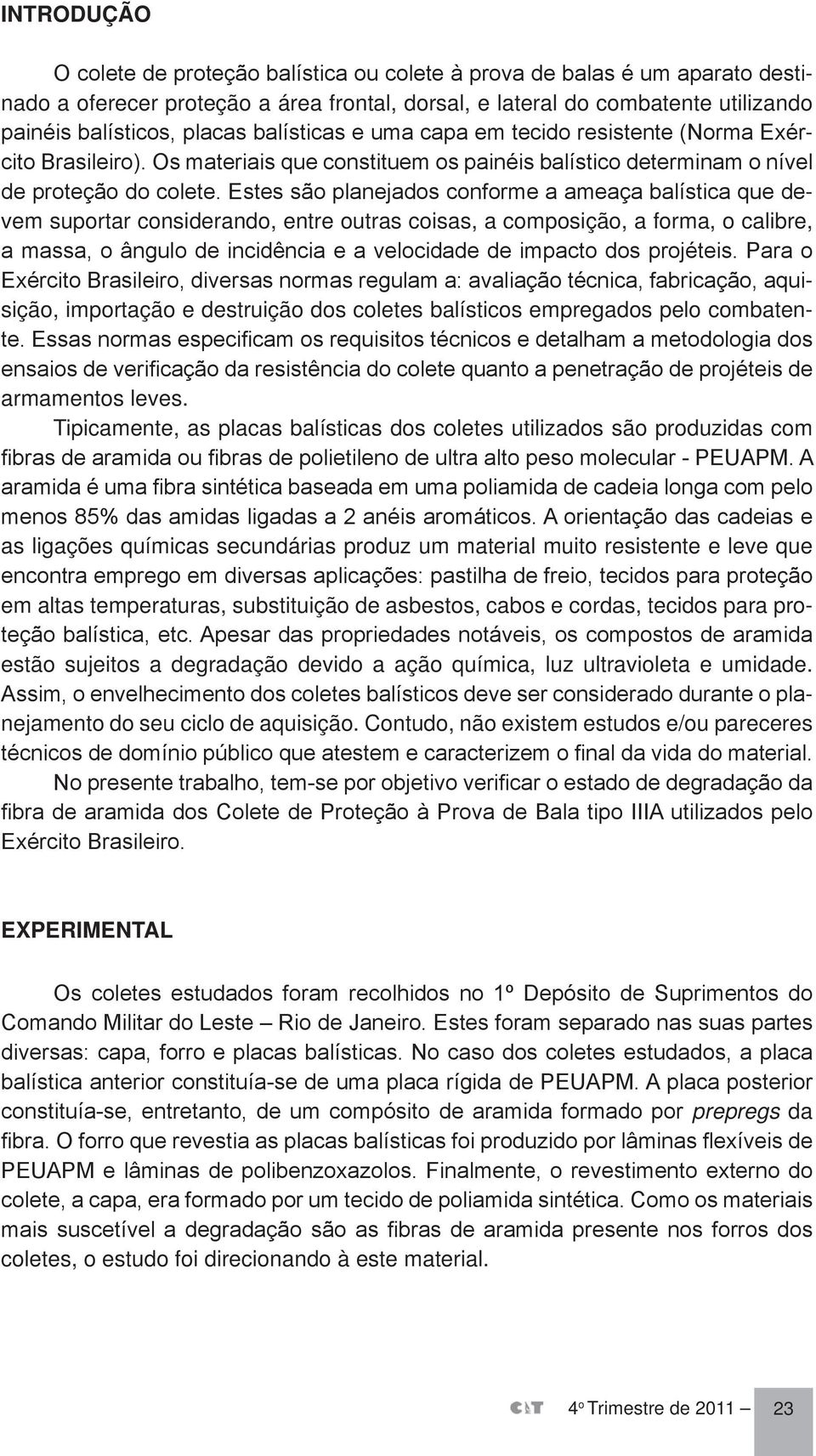 Estes são planejados conforme a ameaça balística que devem suportar considerando, entre outras coisas, a composição, a forma, o calibre, a massa, o ângulo de incidência e a velocidade de impacto dos