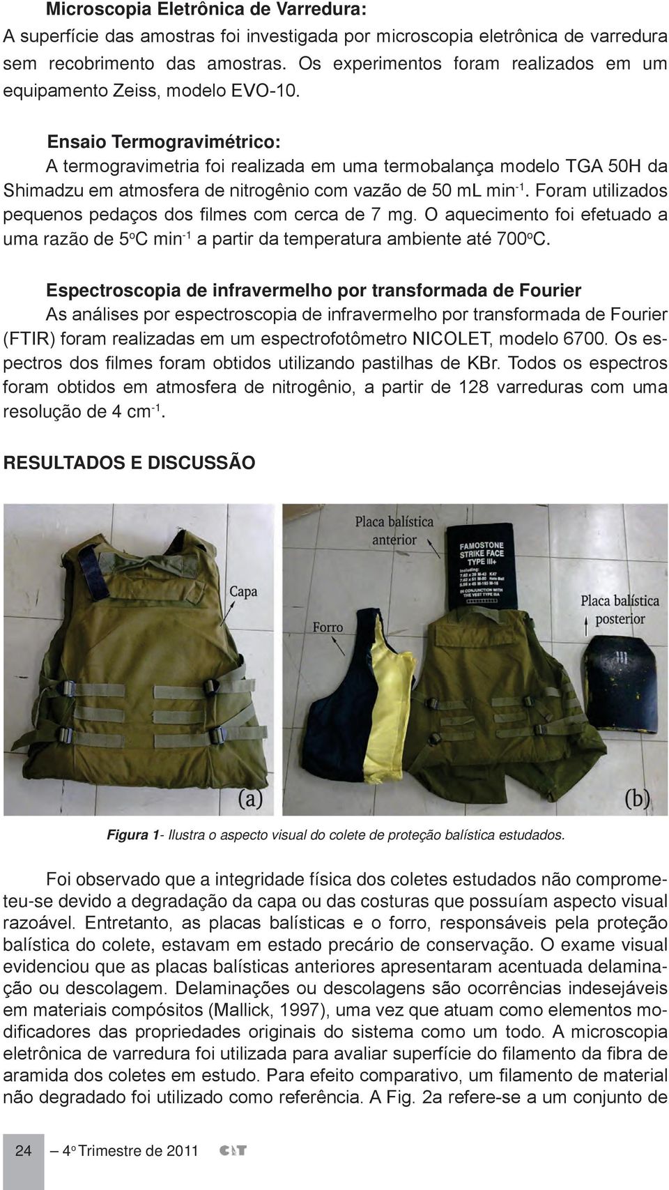 Ensaio Termogravimétrico: A termogravimetria foi realizada em uma termobalança modelo TGA 50H da Shimadzu em atmosfera de nitrogênio com vazão de 50 ml min -1.