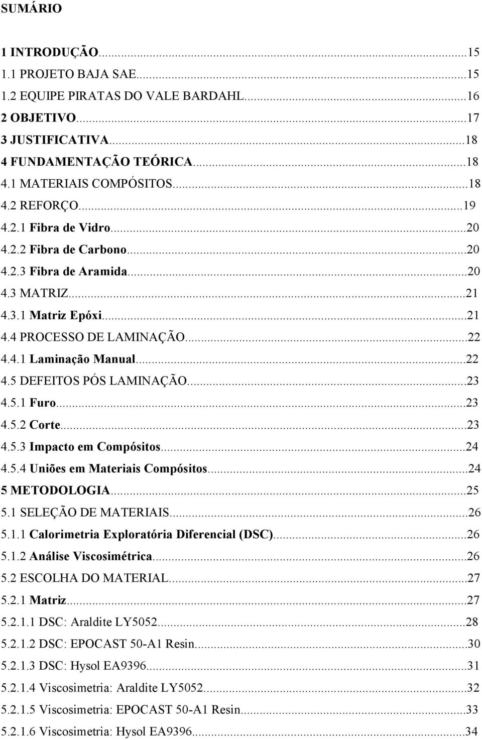 ..23 4.5.1 Furo...23 4.5.2 Corte...23 4.5.3 Impacto em Compósitos...24 4.5.4 Uniões em Materiais Compósitos...24 5 METODOLOGIA...25 5.1 SELEÇÃO DE MATERIAIS...26 5.1.1 Calorimetria Exploratória Diferencial (DSC).