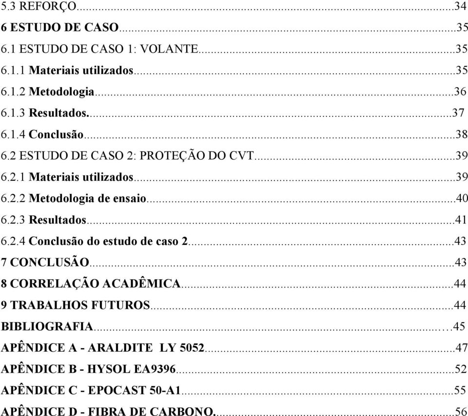 ..41 6.2.4 Conclusão do estudo de caso 2...43 7 CONCLUSÃO...43 8 CORRELAÇÃO ACADÊMICA...44 9 TRABALHOS FUTUROS...44 BIBLIOGRAFIA.