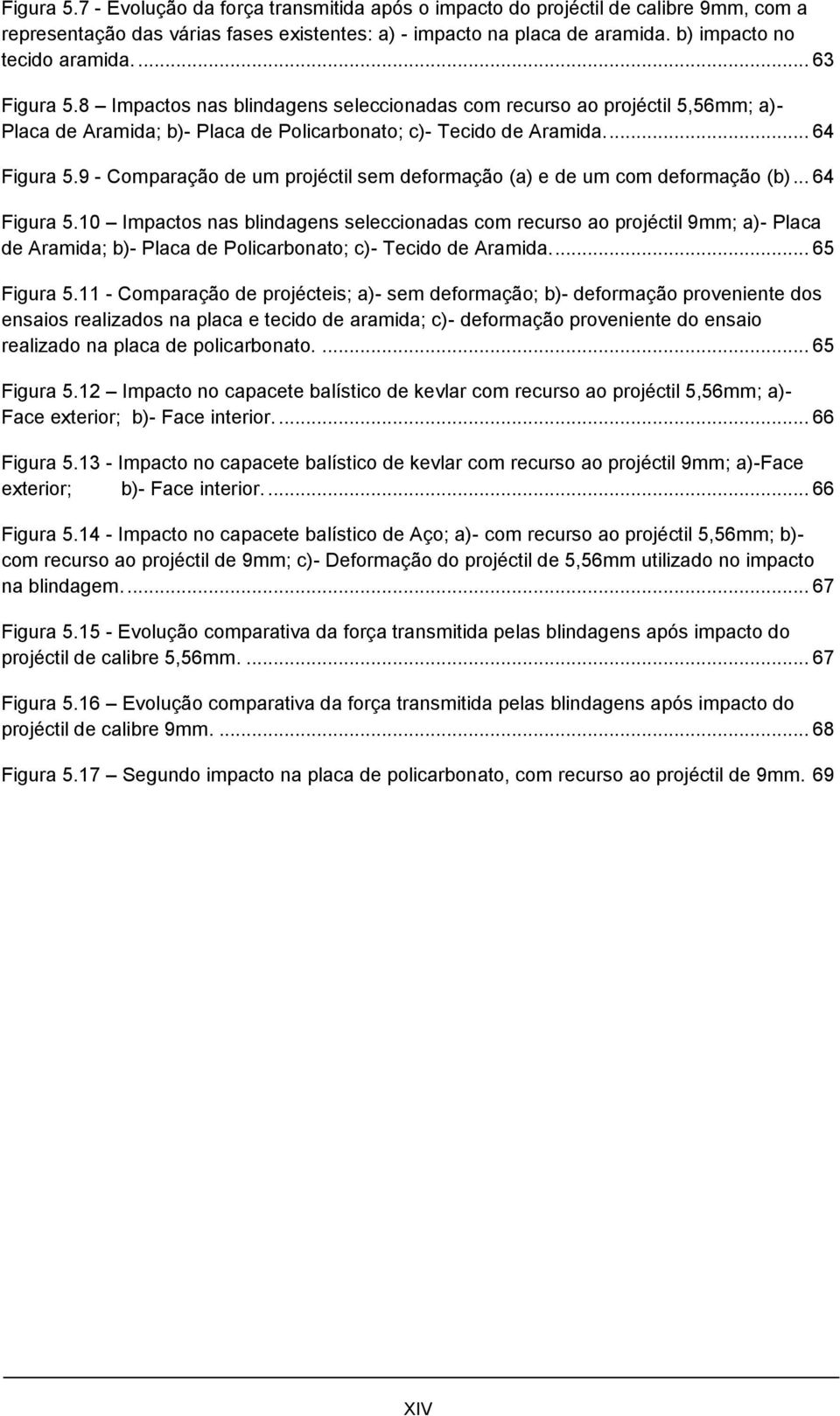 9 - Comparação de um projéctil sem deformação (a) e de um com deformação (b)... 64 Figura 5.