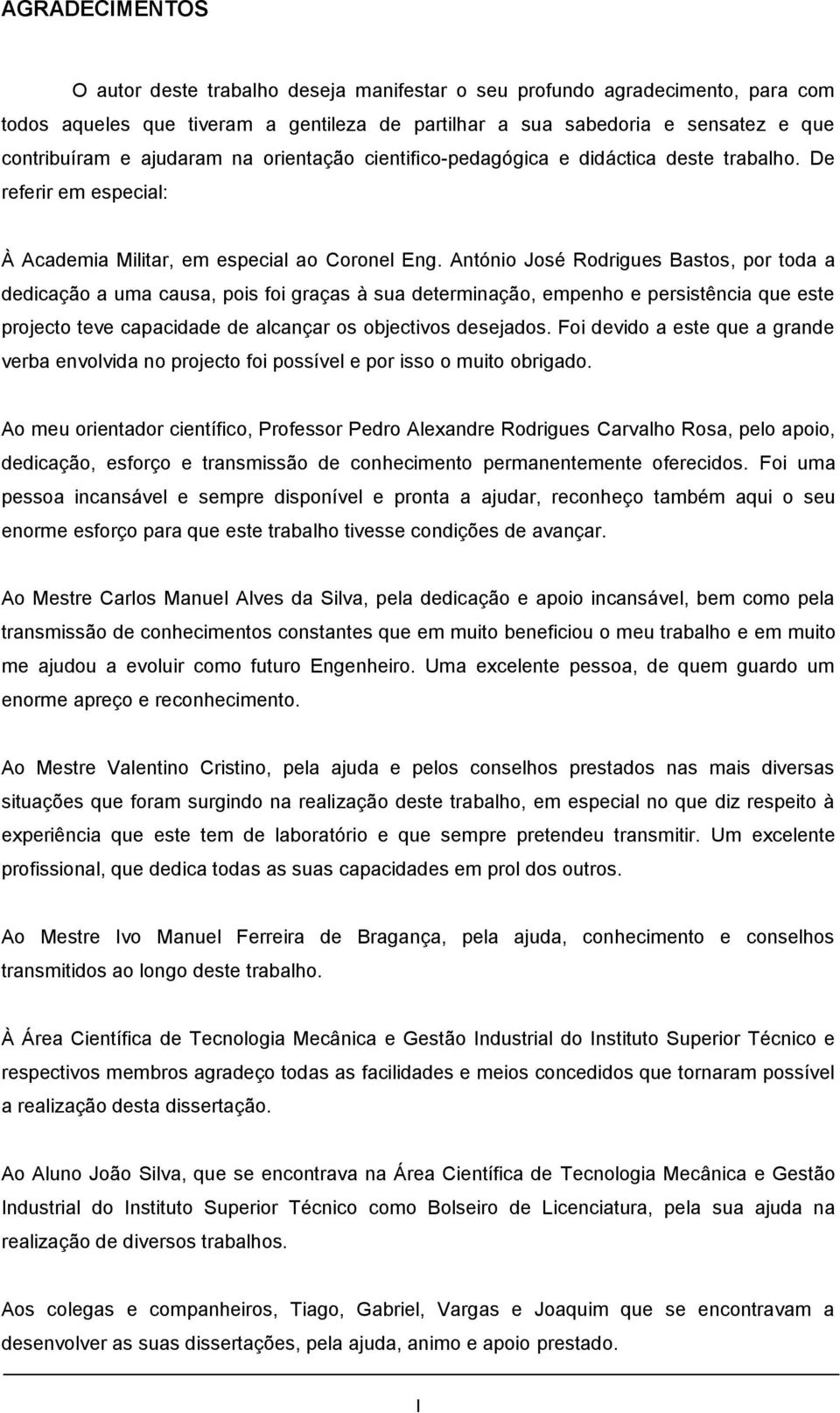 António José Rodrigues Bastos, por toda a dedicação a uma causa, pois foi graças à sua determinação, empenho e persistência que este projecto teve capacidade de alcançar os objectivos desejados.