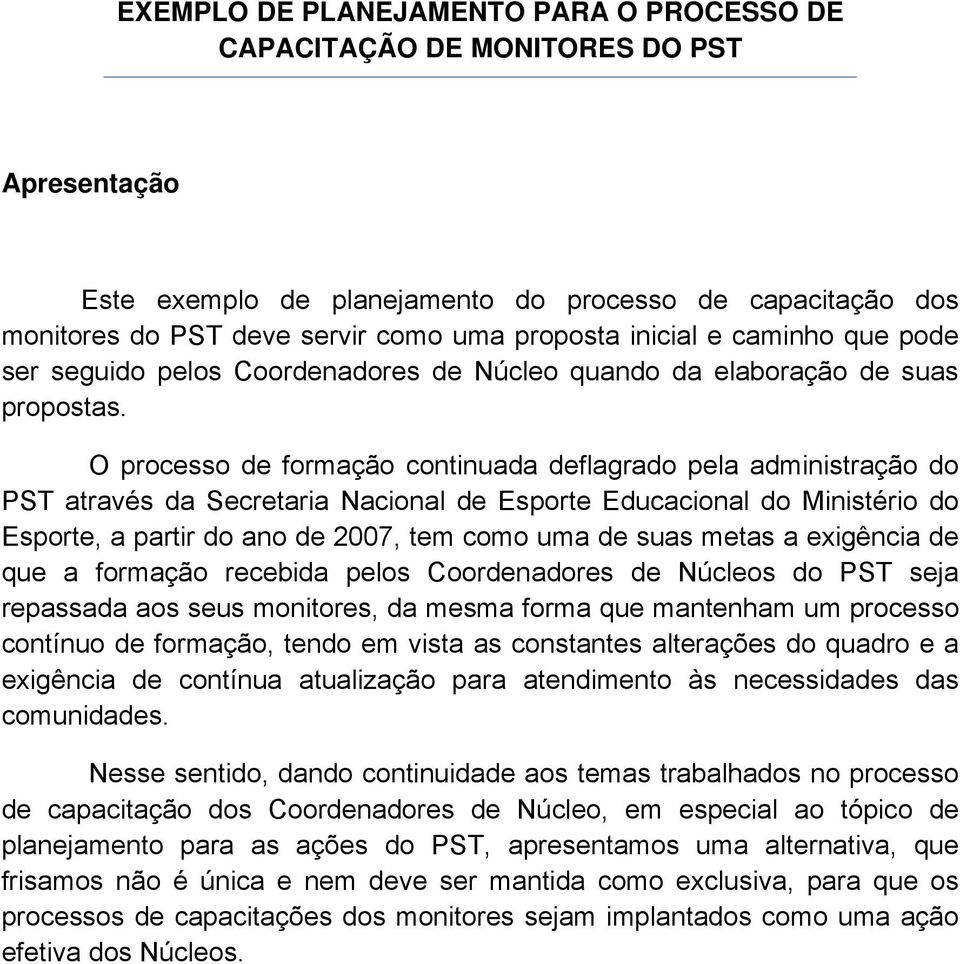 O processo de formação continuada deflagrado pela administração do PST através da Secretaria Nacional de Esporte Educacional do Ministério do Esporte, a partir do ano de 2007, tem como uma de suas