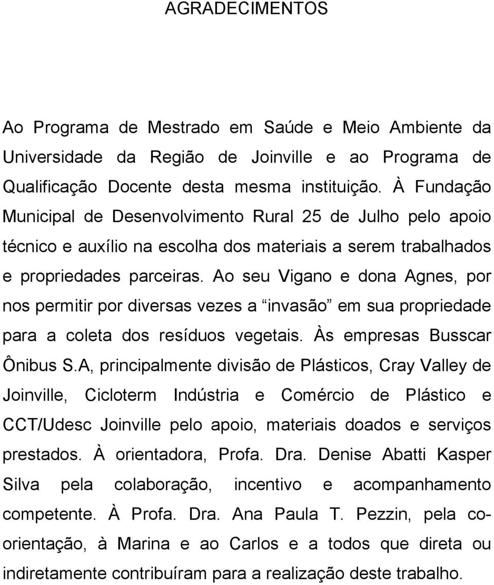 Ao seu Vigano e dona Agnes, por nos permitir por diversas vezes a invasão em sua propriedade para a coleta dos resíduos vegetais. Às empresas Busscar Ônibus S.