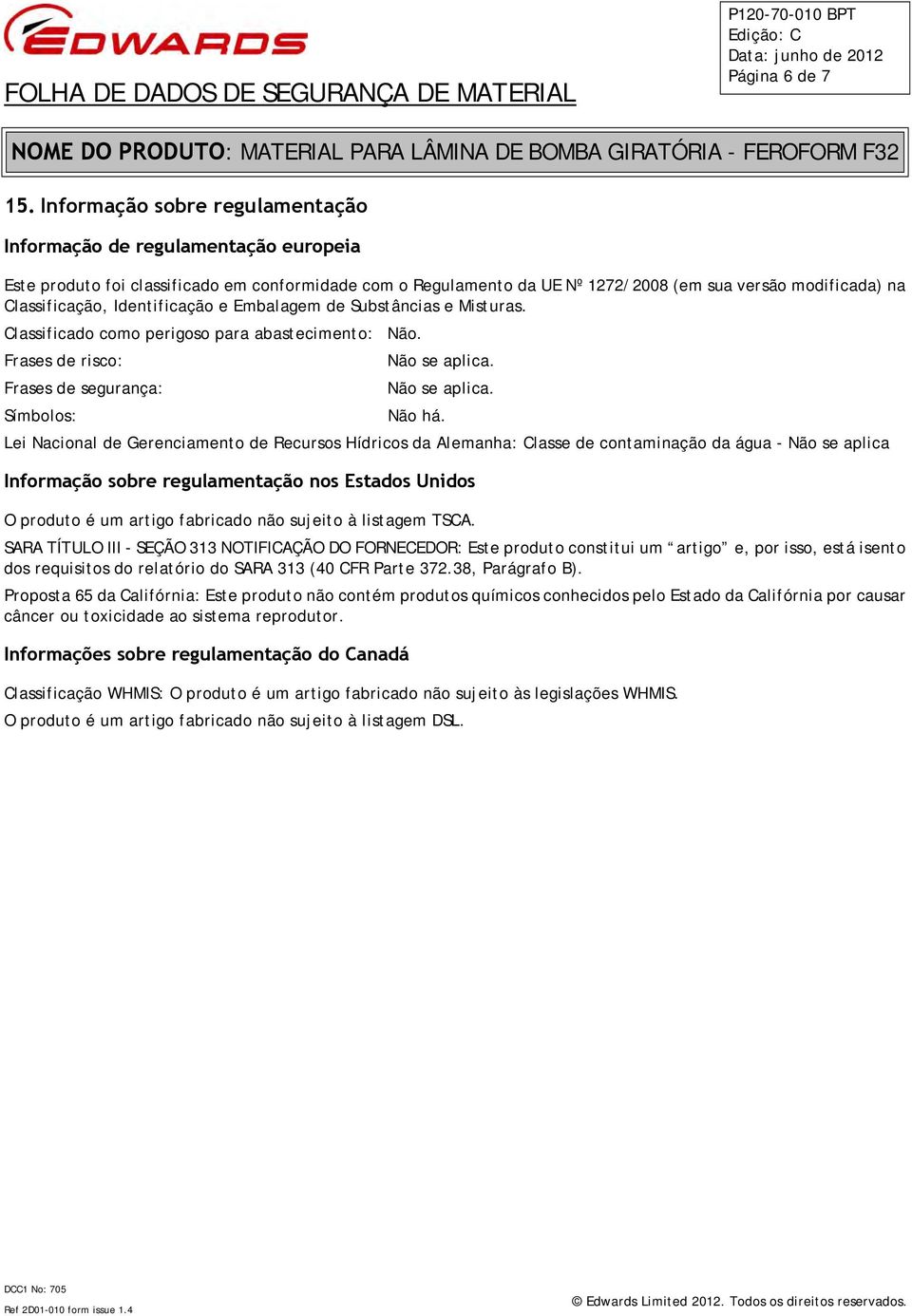 Identificação e Embalagem de Substâncias e Misturas. Classificado como perigoso para abastecimento: Não. Frases de risco: Não se aplica. Frases de segurança: Não se aplica. Símbolos: Não há.