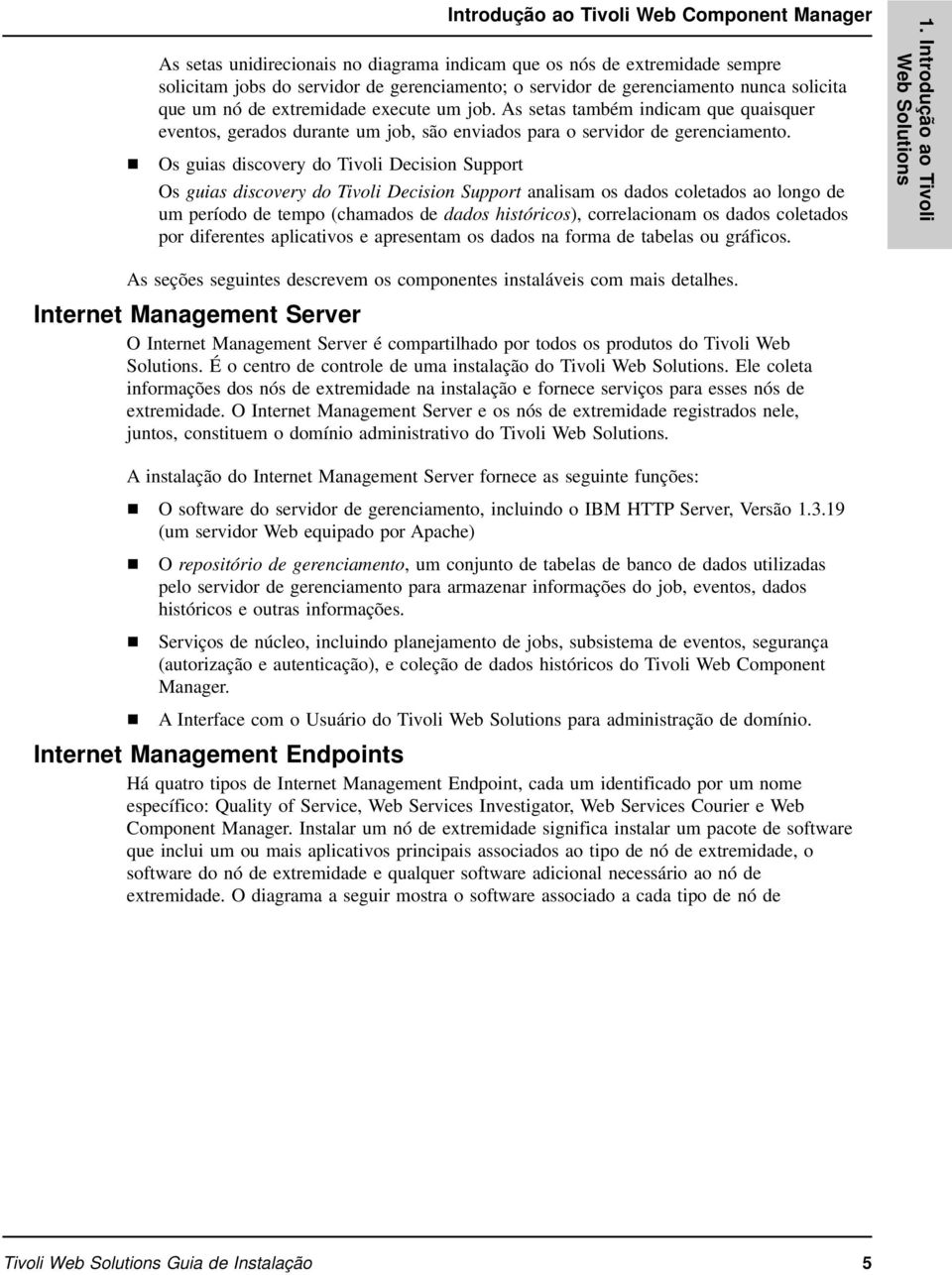 Os guias discovery do Tivoli Decision Support Os guias discovery do Tivoli Decision Support analisam os dados coletados ao longo de um período de tempo (chamados de dados históricos), correlacionam