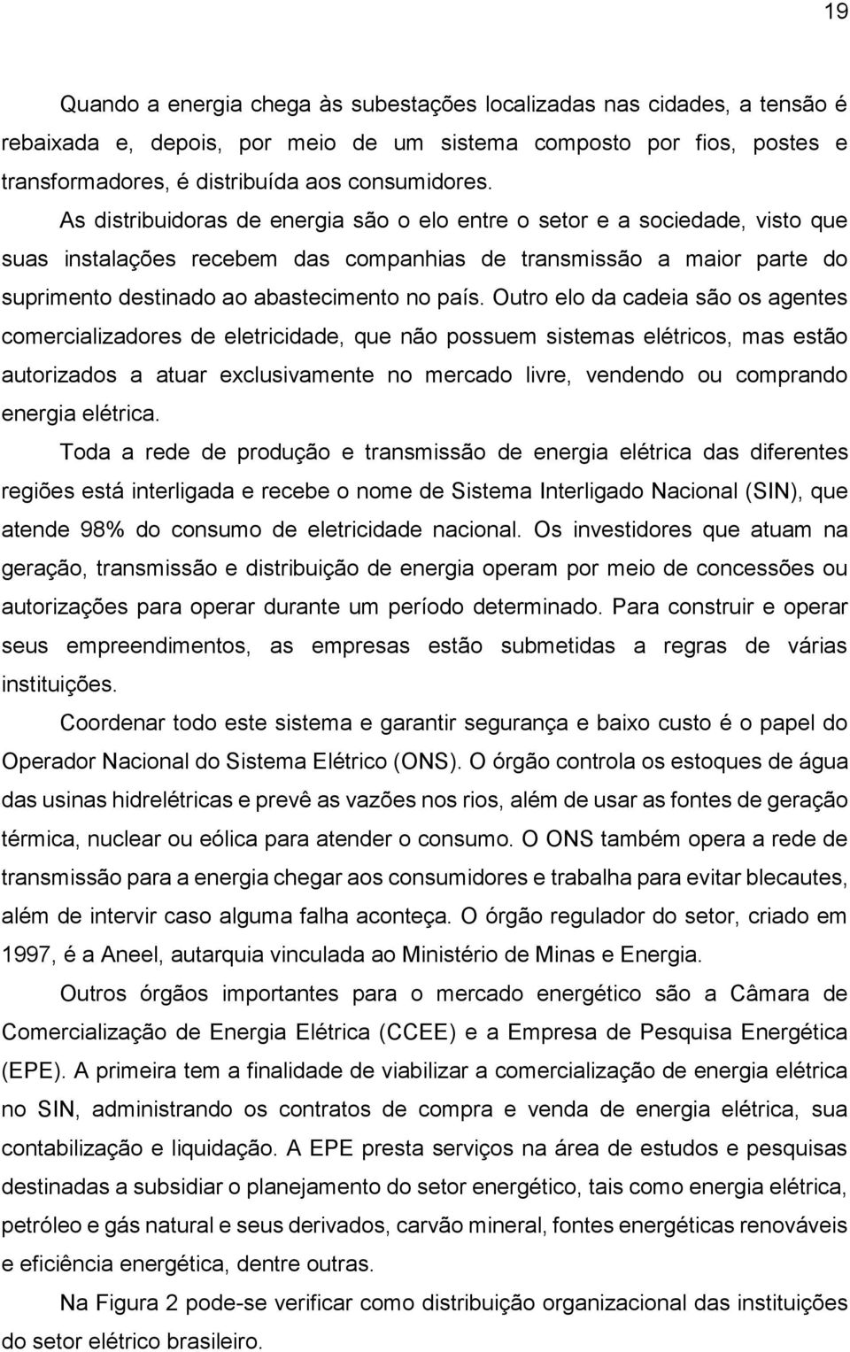 Outro elo da cadeia são os agentes comercializadores de eletricidade, que não possuem sistemas elétricos, mas estão autorizados a atuar exclusivamente no mercado livre, vendendo ou comprando energia