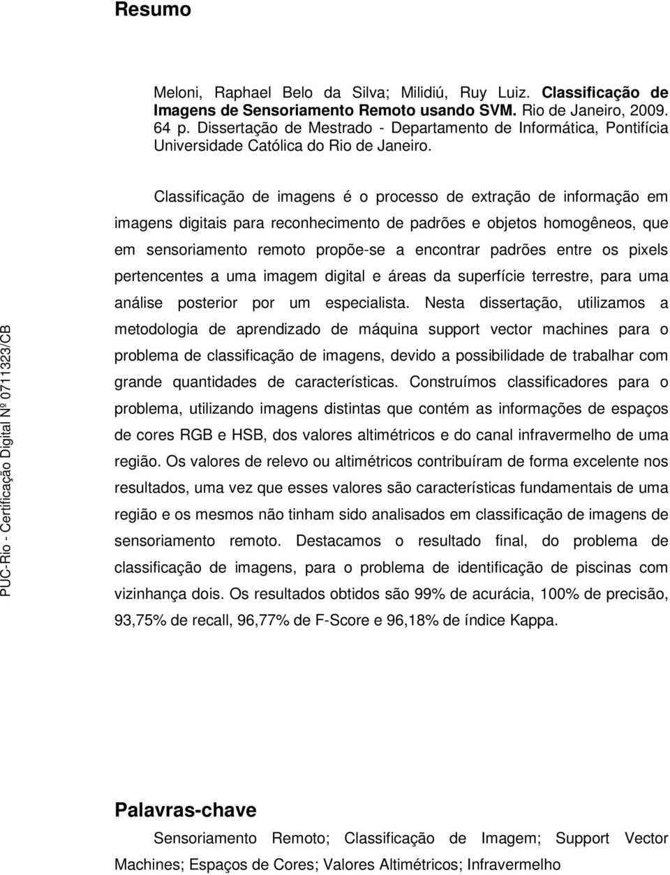 Classificação de imagens é o processo de extração de informação em imagens digitais para reconhecimento de padrões e objetos homogêneos, que em sensoriamento remoto propõe-se a encontrar padrões