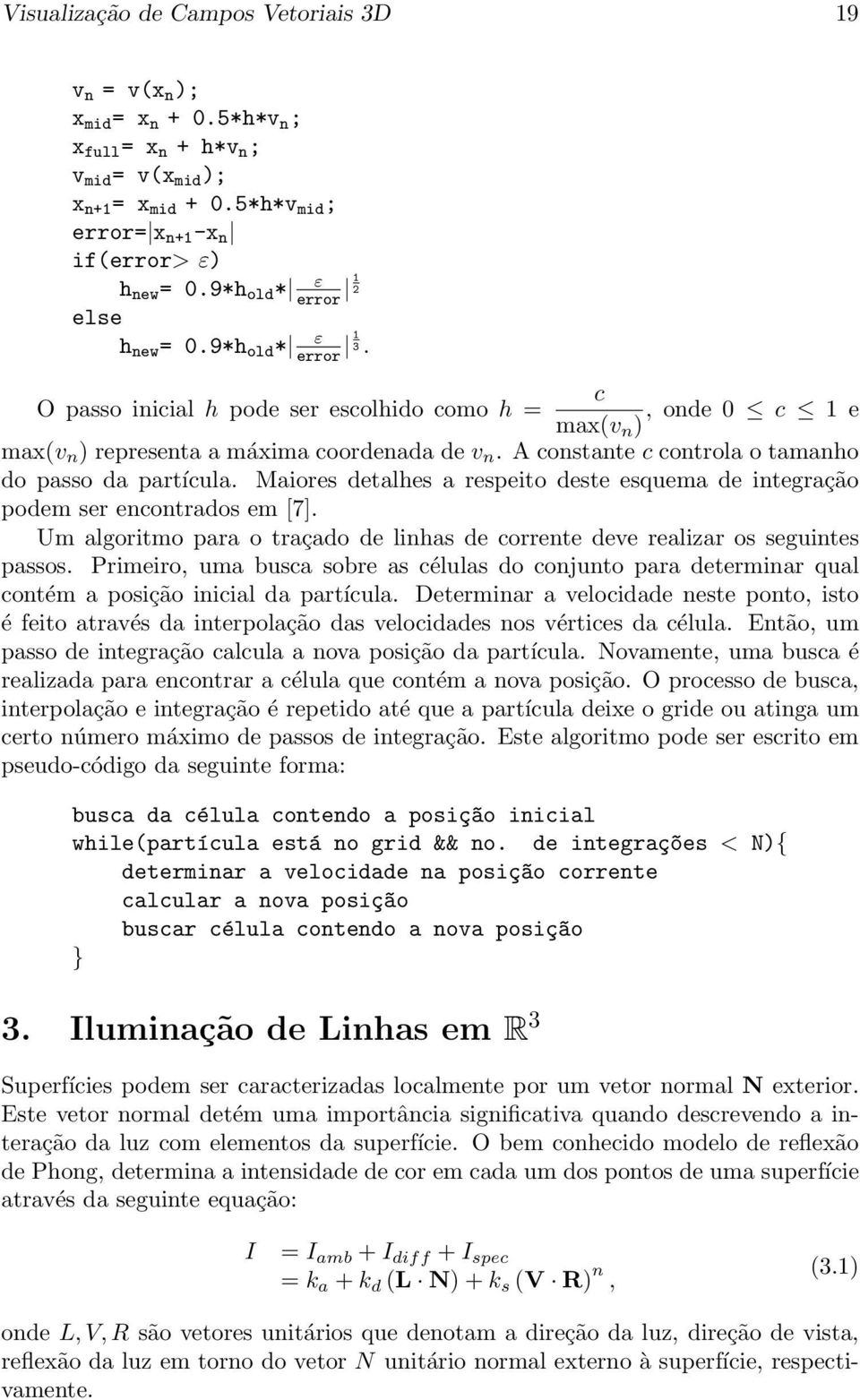 A constante c controla o tamanho do passo da partícula. Maiores detalhes a respeito deste esquema de integração podem ser encontrados em [7].