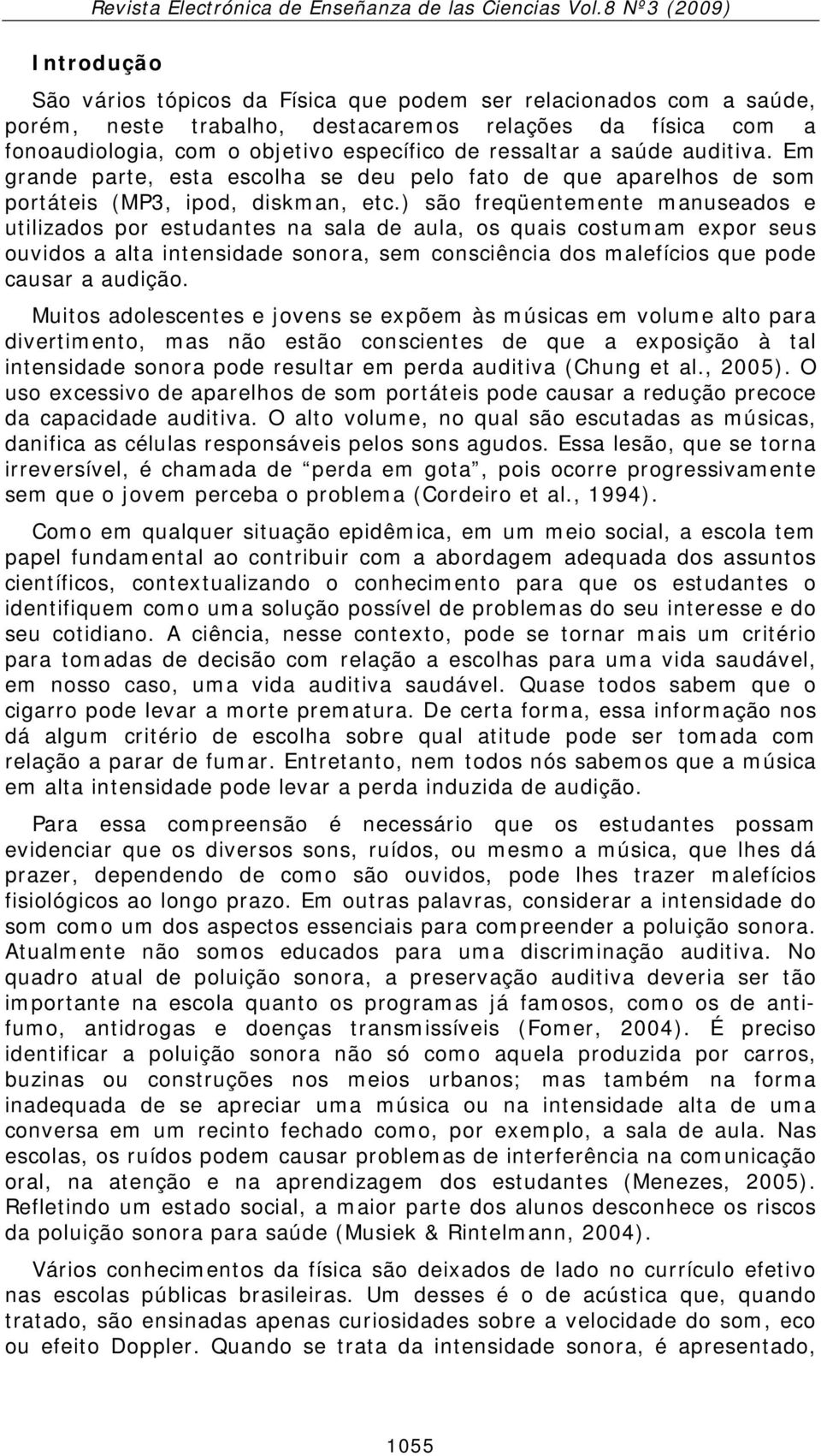 ) são freqüentemente manuseados e utilizados por estudantes na sala de aula, os quais costumam expor seus ouvidos a alta intensidade sonora, sem consciência dos malefícios que pode causar a audição.