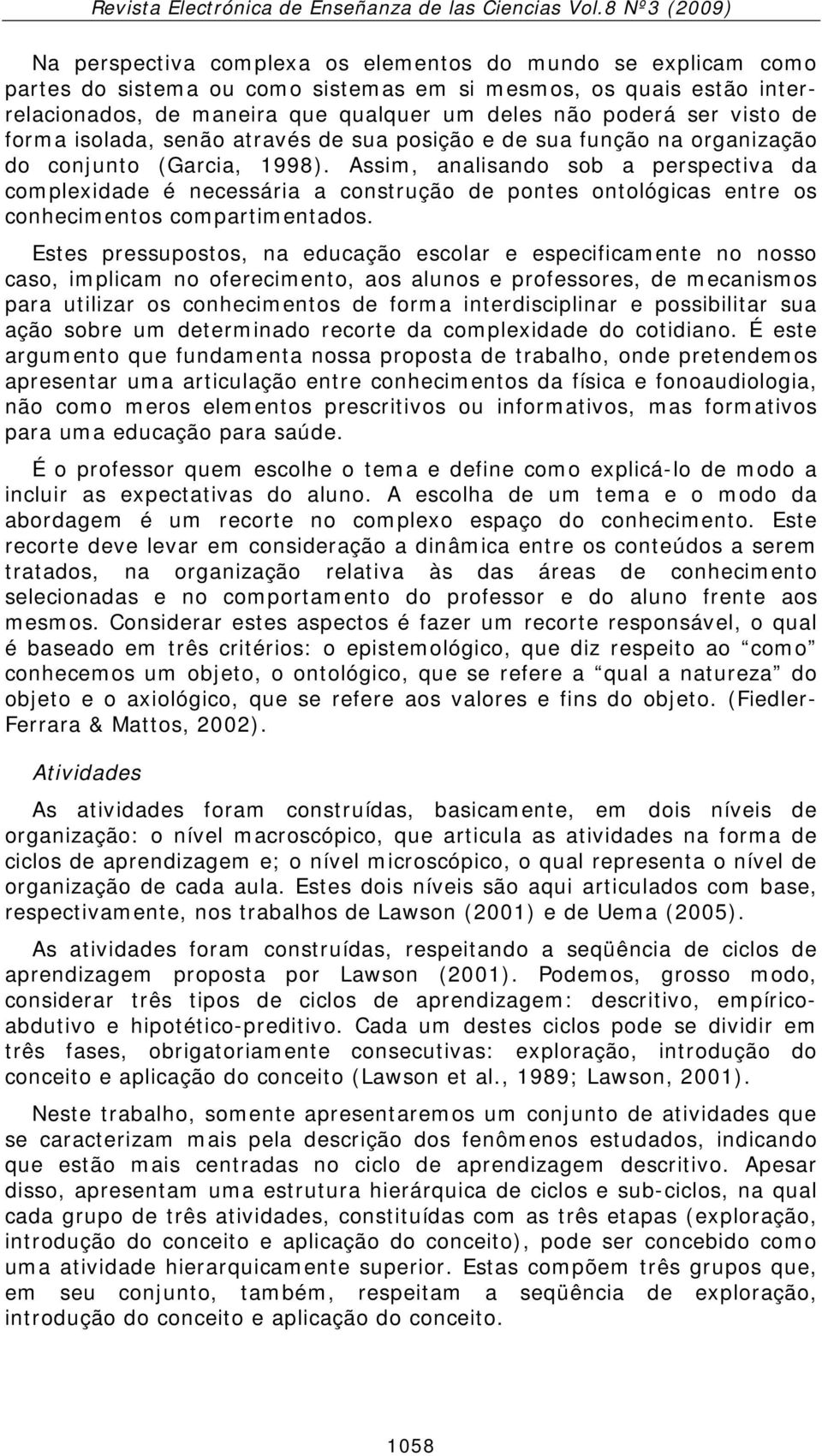 Assim, analisando sob a perspectiva da complexidade é necessária a construção de pontes ontológicas entre os conhecimentos compartimentados.