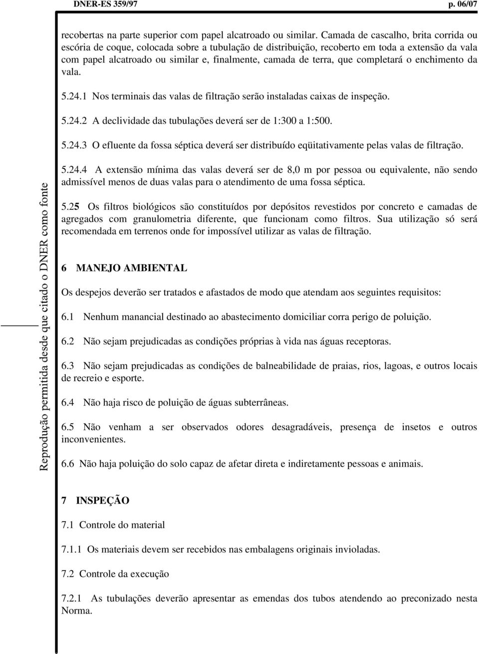 que completará o enchimento da vala. 5.24.1 Nos terminais das valas de filtração serão instaladas caixas de inspeção. 5.24.2 A declividade das tubulações deverá ser de 1:300 a 1:500. 5.24.3 O efluente da fossa séptica deverá ser distribuído eqüitativamente pelas valas de filtração.