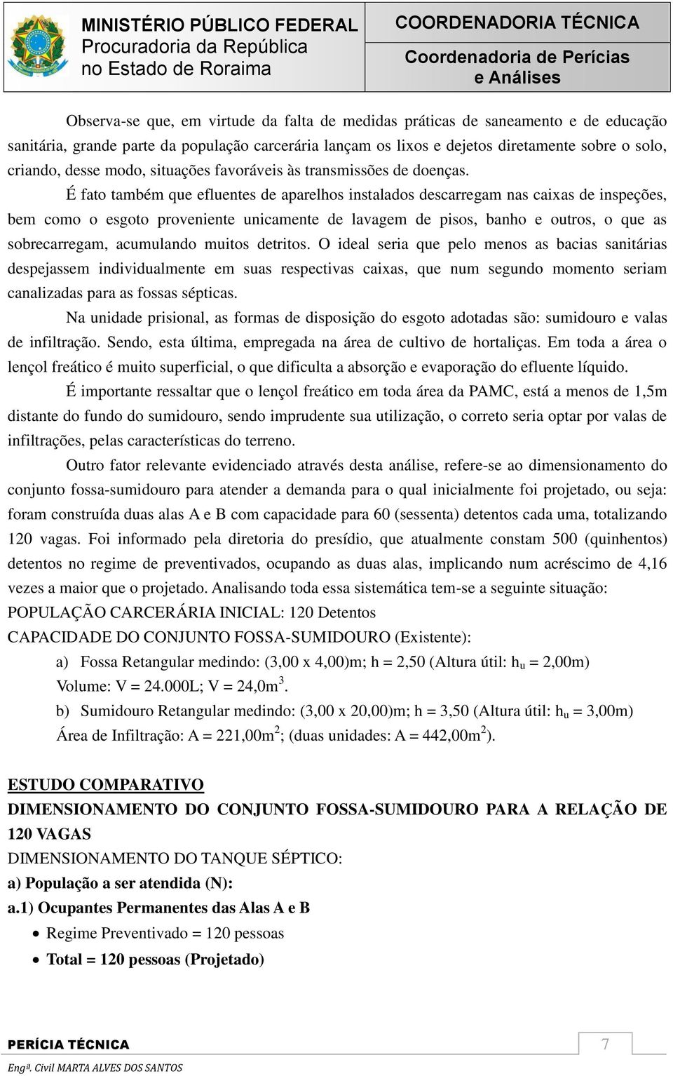 É fato também que efluentes de aparelhos instalados descarregam nas caixas de inspeções, bem como o esgoto proveniente unicamente de lavagem de pisos, banho e outros, o que as sobrecarregam,