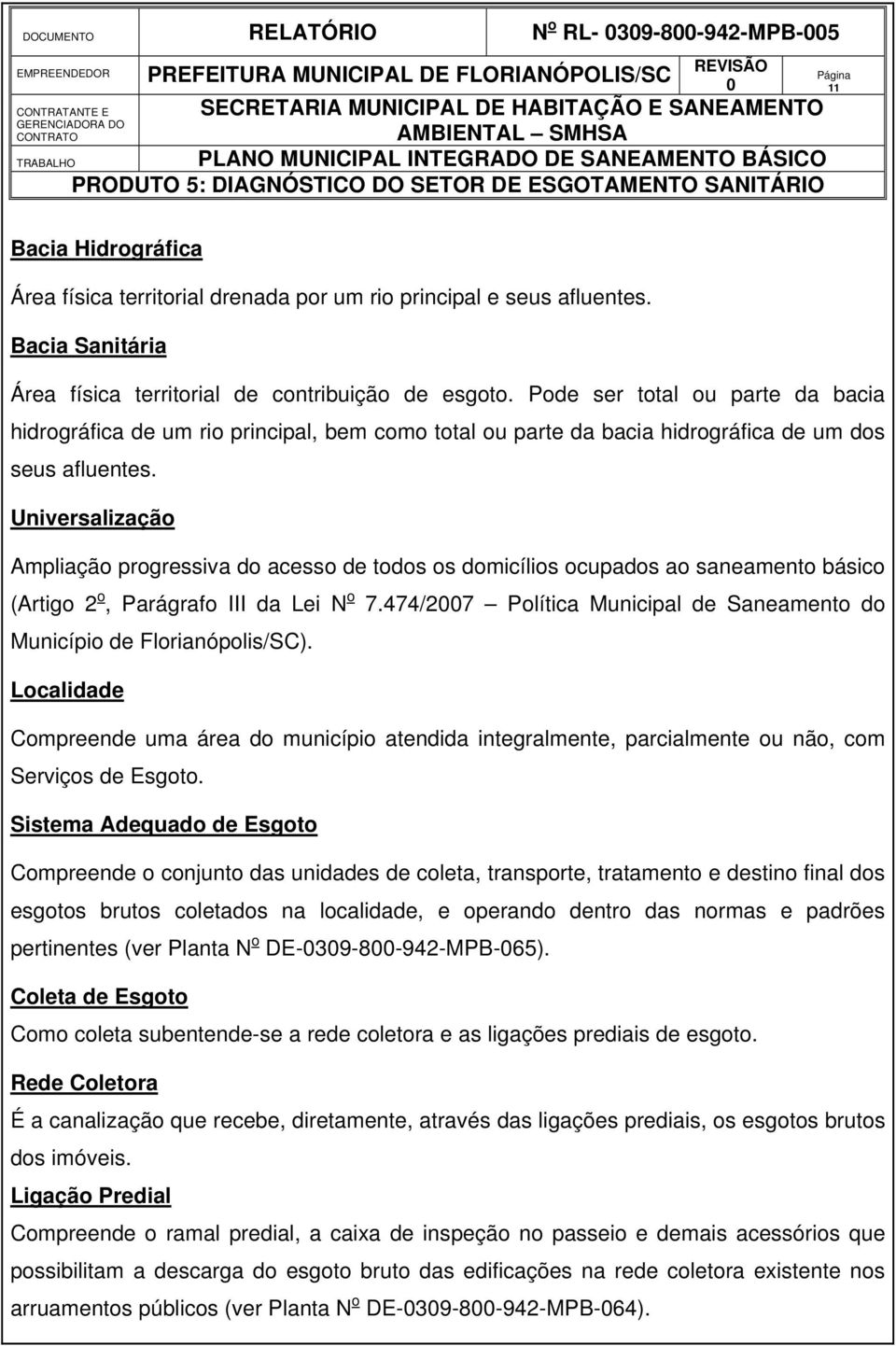 Pode ser total ou parte da bacia hidrográfica de um rio principal, bem como total ou parte da bacia hidrográfica de um dos seus afluentes.