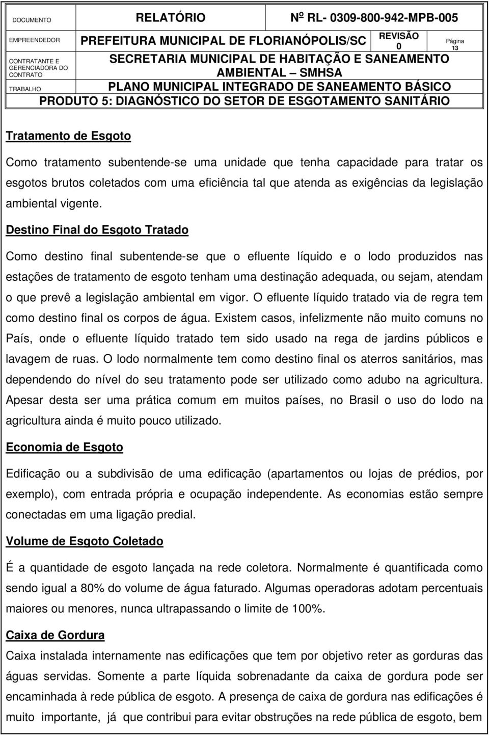 Destino Final do Esgoto Tratado Como destino final subentende-se que o efluente líquido e o lodo produzidos nas estações de tratamento de esgoto tenham uma destinação adequada, ou sejam, atendam o