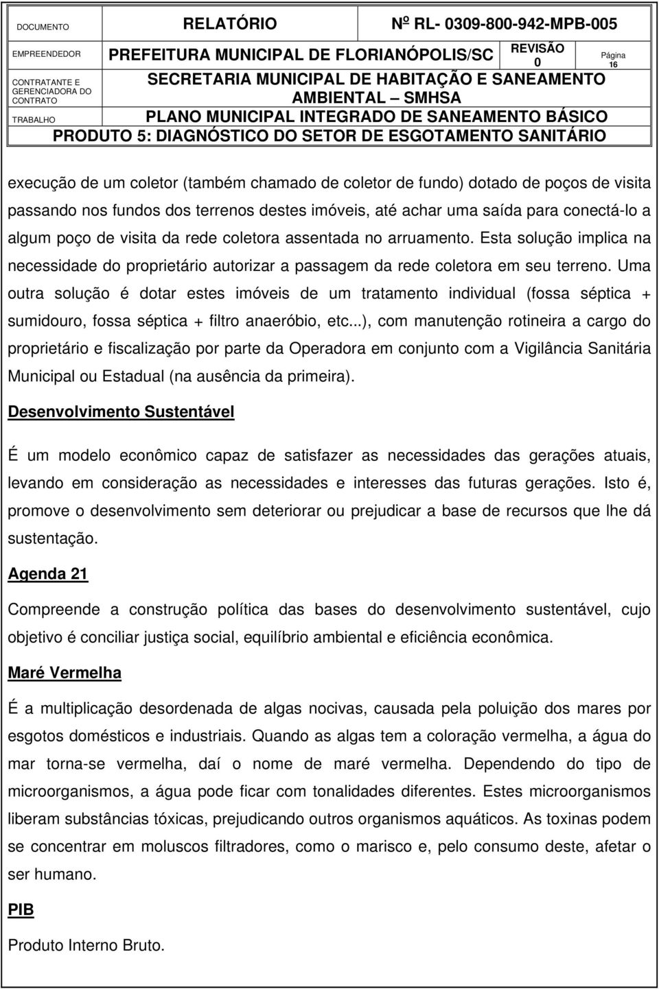 Uma outra solução é dotar estes imóveis de um tratamento individual (fossa séptica + sumidouro, fossa séptica + filtro anaeróbio, etc.