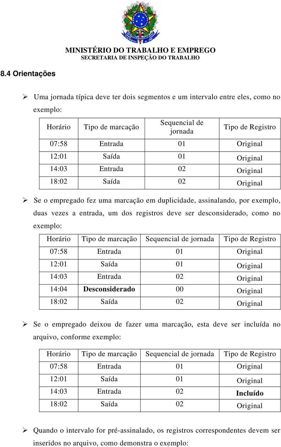 desconsiderado, como no exemplo: Horário Tipo de marcação Sequencial de jornada Tipo de Registro 07:58 Entrada 01 Original 12:01 Saída 01 Original 14:03 Entrada 02 Original 14:04 Desconsiderado 00