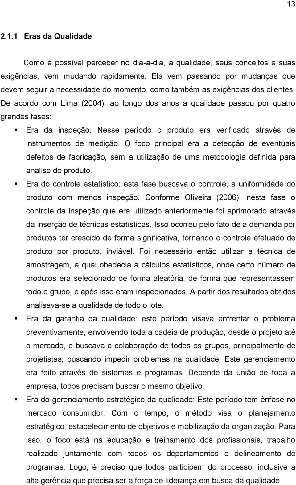 De acordo com Lima (2004), ao longo dos anos a qualidade passou por quatro grandes fases: Era da inspeção: Nesse período o produto era verificado através de instrumentos de medição.