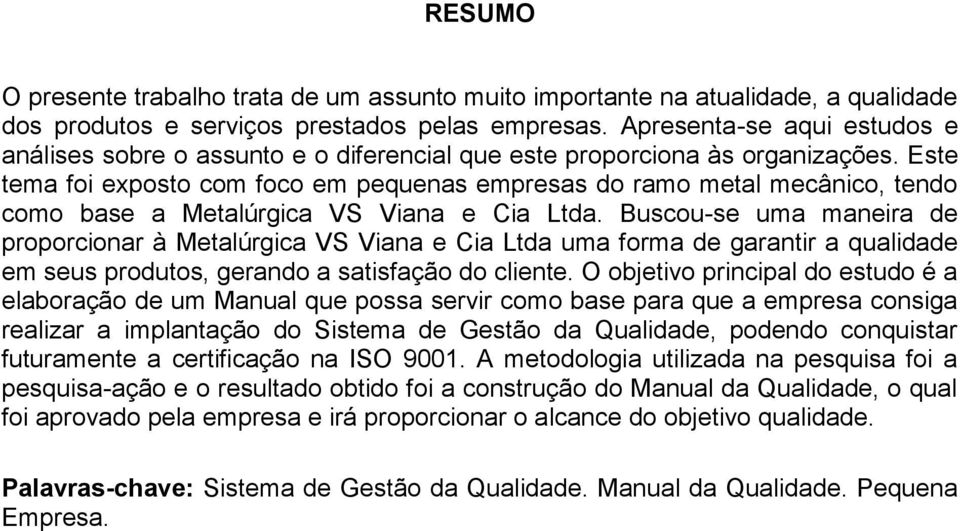 Este tema foi exposto com foco em pequenas empresas do ramo metal mecânico, tendo como base a Metalúrgica VS Viana e Cia Ltda.