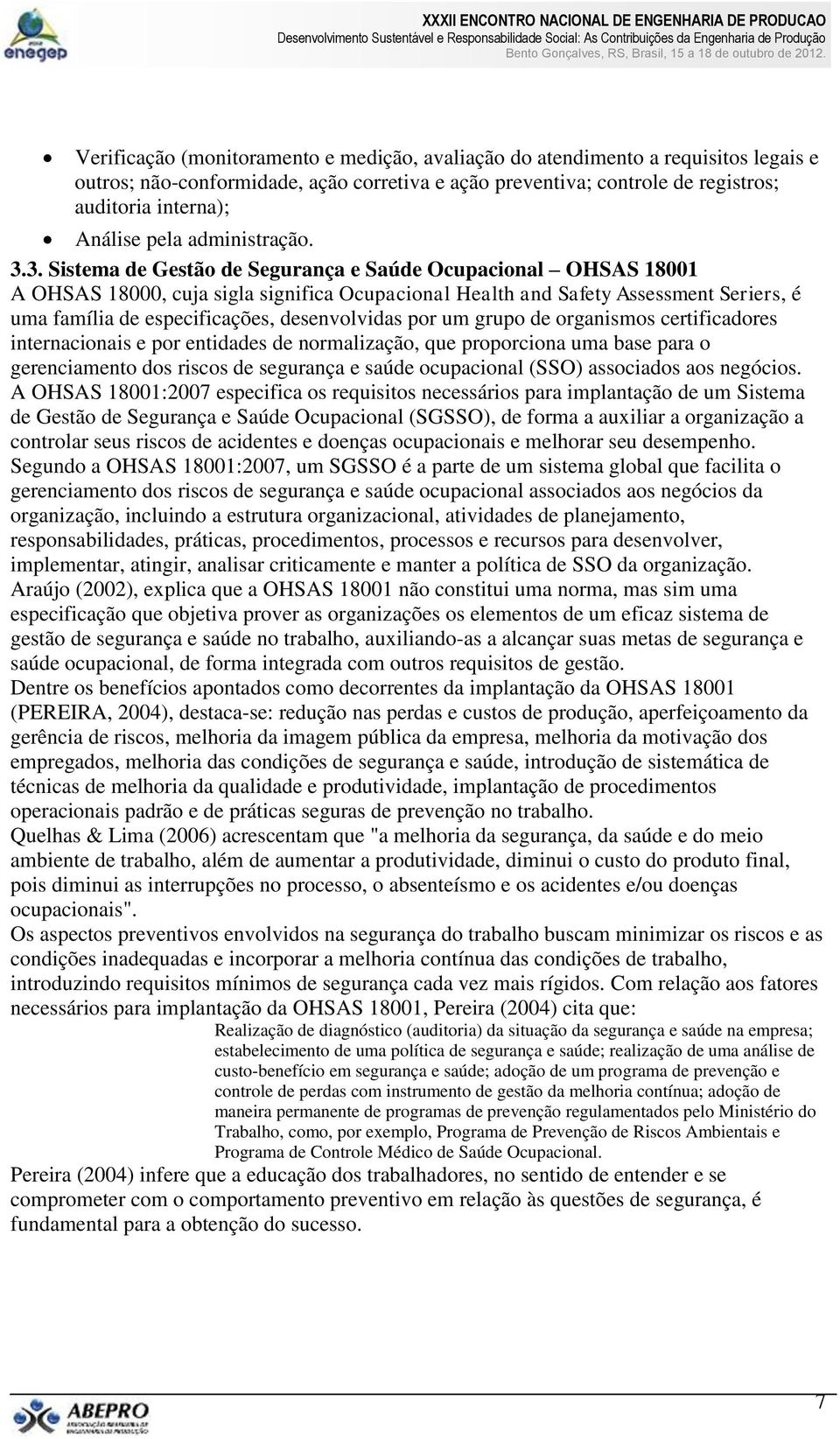 3. Sistema de Gestão de Segurança e Saúde Ocupacional OHSAS 18001 A OHSAS 18000, cuja sigla significa Ocupacional Health and Safety Assessment Seriers, é uma família de especificações, desenvolvidas