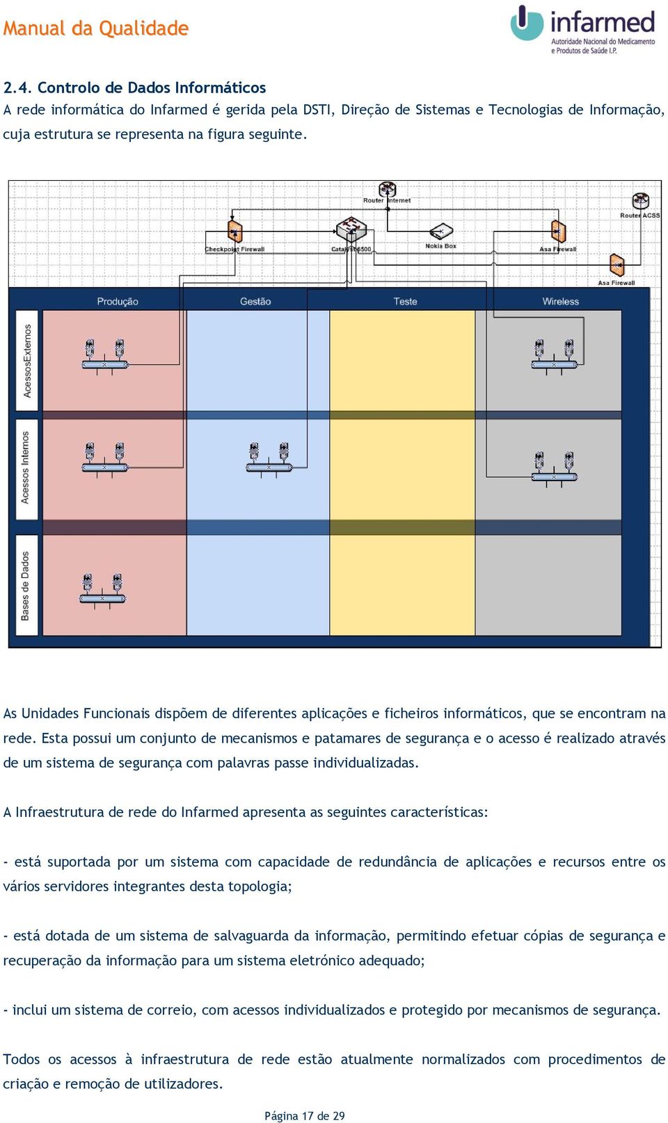 Esta possui um conjunto de mecanismos e patamares de segurança e o acesso é realizado através de um sistema de segurança com palavras passe individualizadas.