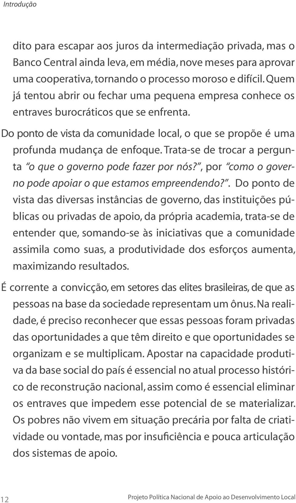 Trata-se de trocar a pergunta o que o governo pode fazer por nós?, por como o governo pode apoiar o que estamos empreendendo?