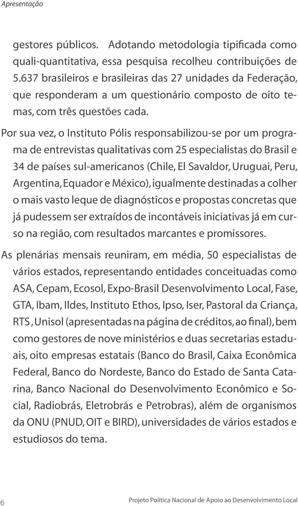 Por sua vez, o Instituto Pólis responsabilizou-se por um programa de entrevistas qualitativas com 25 especialistas do Brasil e 34 de países sul-americanos (Chile, El Savaldor, Uruguai, Peru,