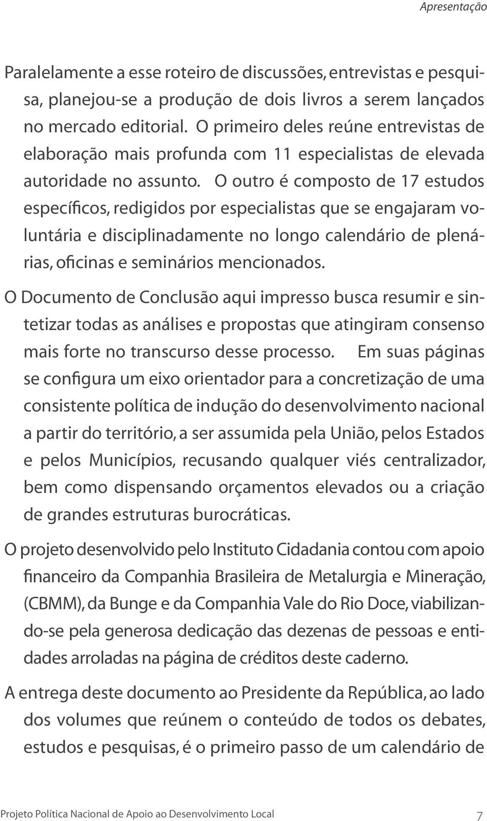 O outro é composto de 17 estudos específicos, redigidos por especialistas que se engajaram voluntária e disciplinadamente no longo calendário de plenárias, oficinas e seminários mencionados.